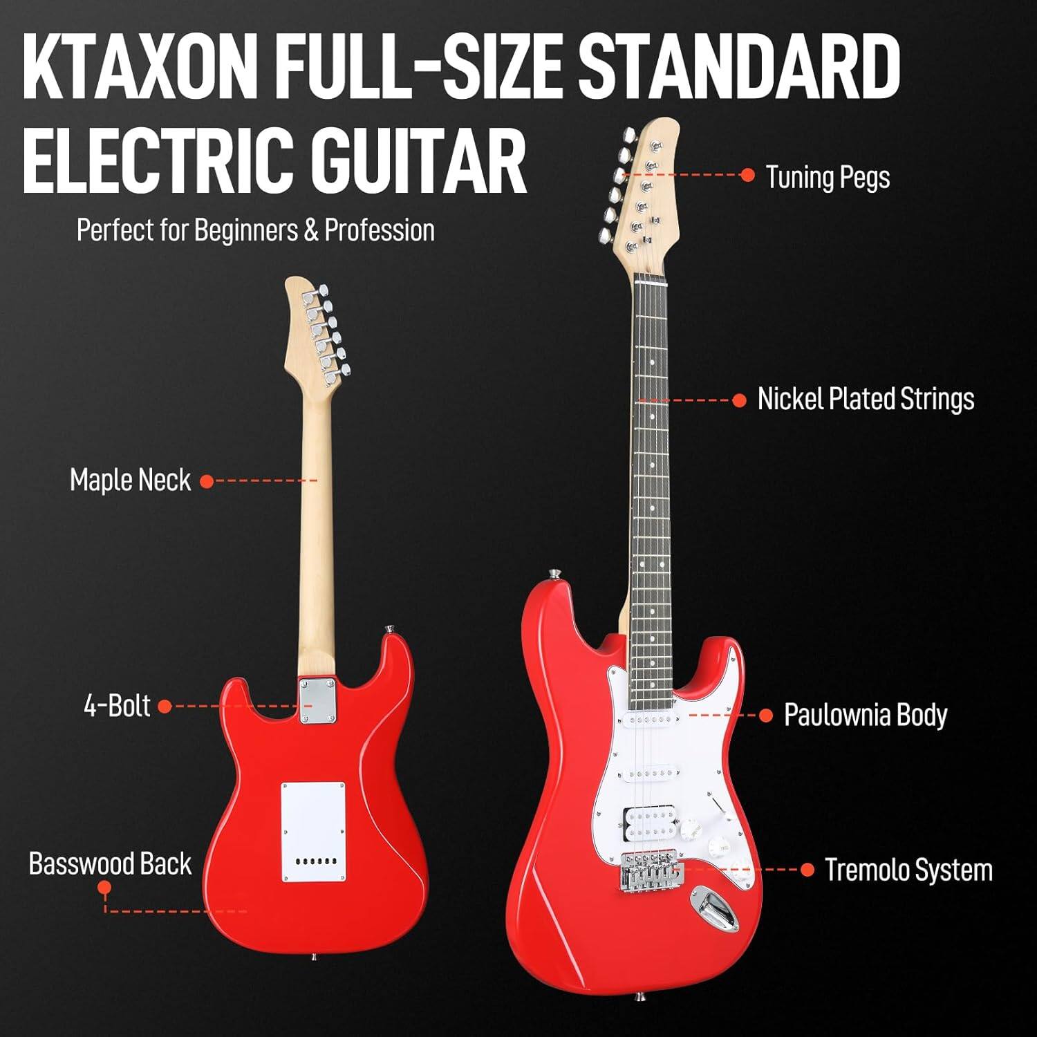 KTAXON FULL-SIZE STANDARD ELECTRIC GUITAR  
Perfect for Beginners & Profession  

- Tuning Pegs  
- Nickel Plated Strings  
- Maple Neck  
- 4-Bolt  
- Basswood Back  
- Paulownia Body  
- Tremolo System