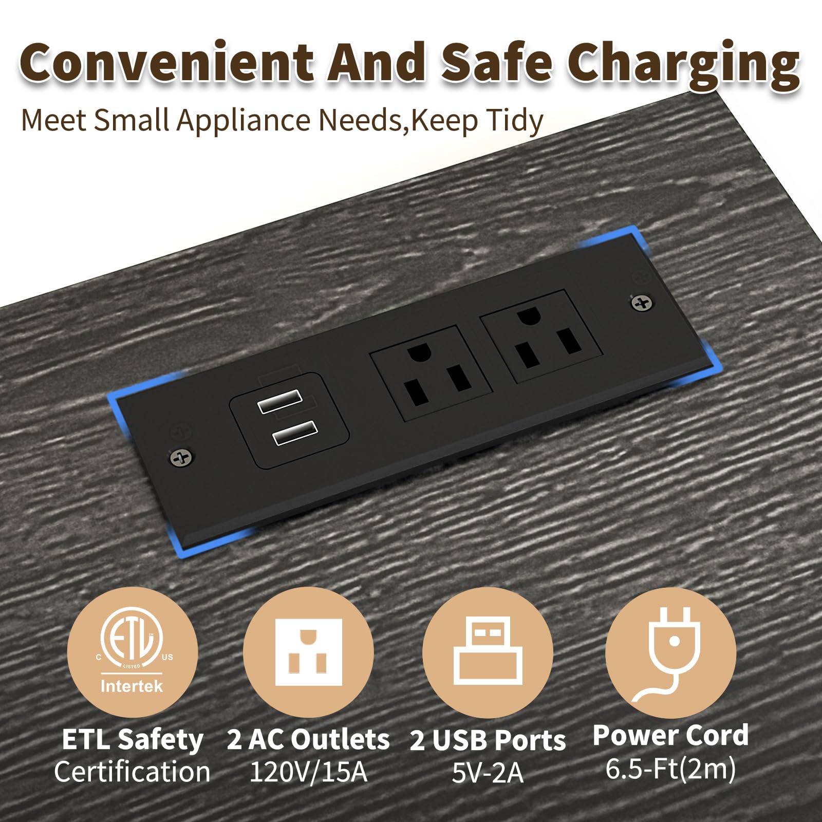 Convenient And Safe Charging  
Meet Small Appliance Needs, Keep Tidy  

ETL Safety Certification  
2 AC Outlets 120V/15A  
2 USB Ports 5V-2A  
Power Cord 6.5-Ft(2m)