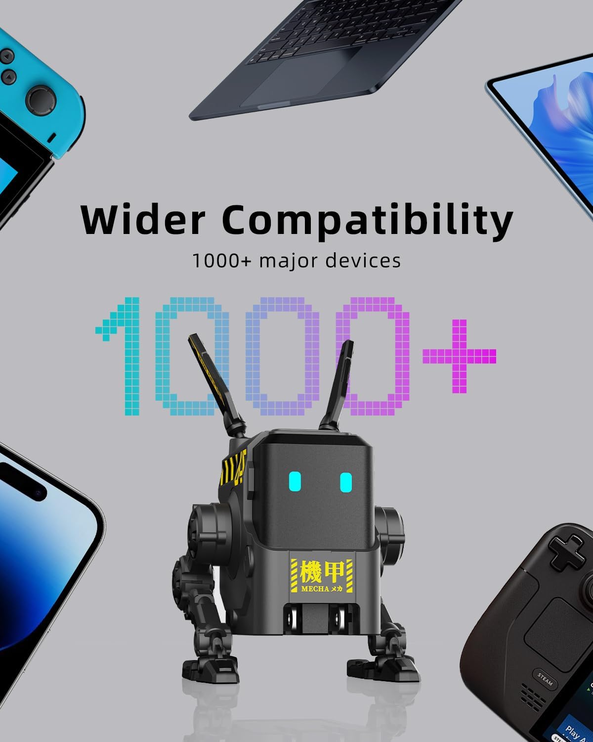 Wider Compatibility  
1000+ major devices  

1000+  

MECHA X 力
