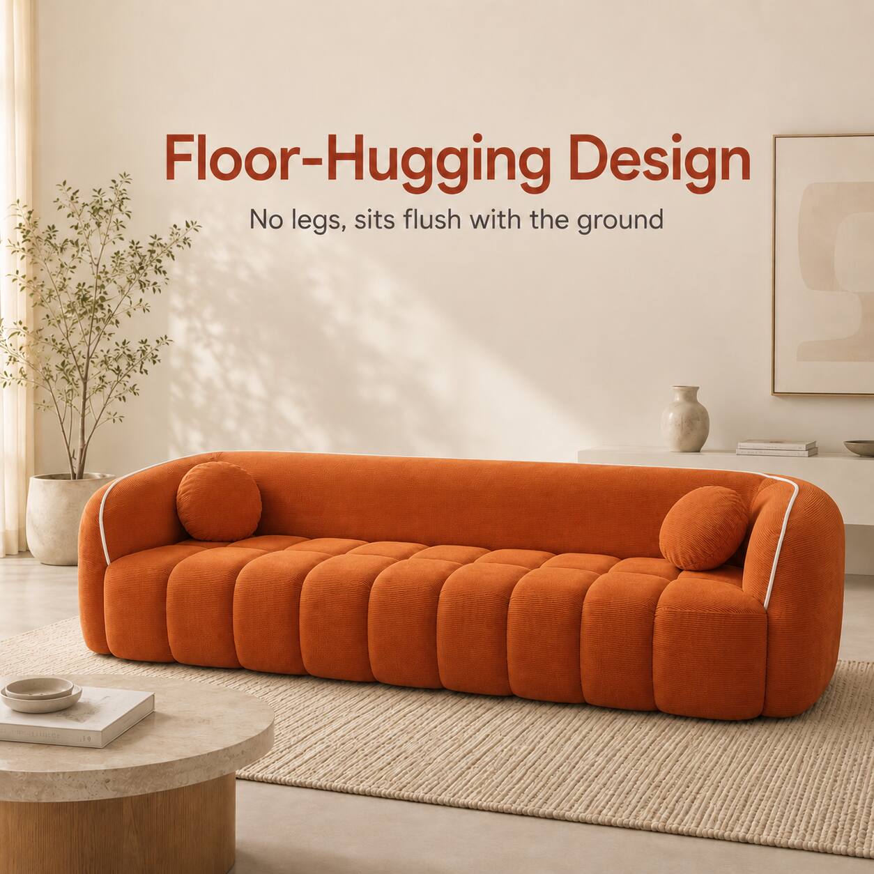 Floor-Hugging Design  
No legs, sits flush with the ground