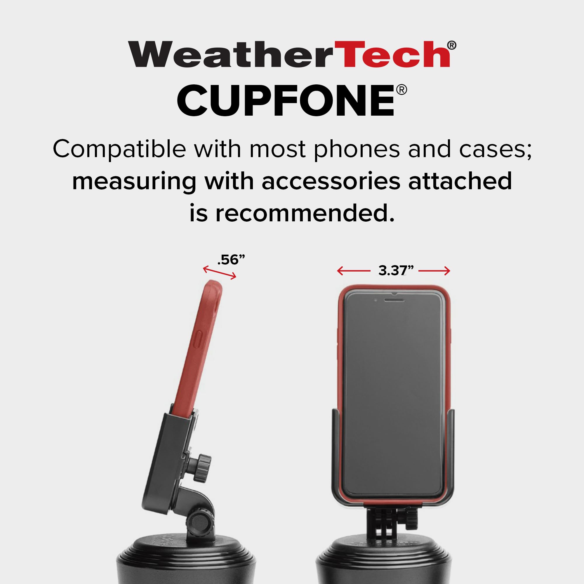 WeatherTech CUPFONE®  
Compatible with most phones and cases; measuring with accessories attached is recommended.  
.56"  
3.37"