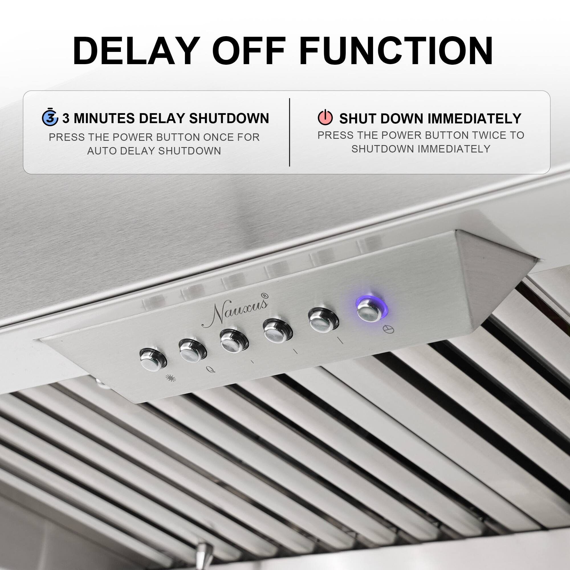 DELAY OFF FUNCTION

3 MINUTES DELAY SHUTDOWN
PRESS THE POWER BUTTON ONCE FOR AUTO DELAY SHUTDOWN

SHUT DOWN IMMEDIATELY
PRESS THE POWER BUTTON TWICE TO SHUTDOWN IMMEDIATELY
