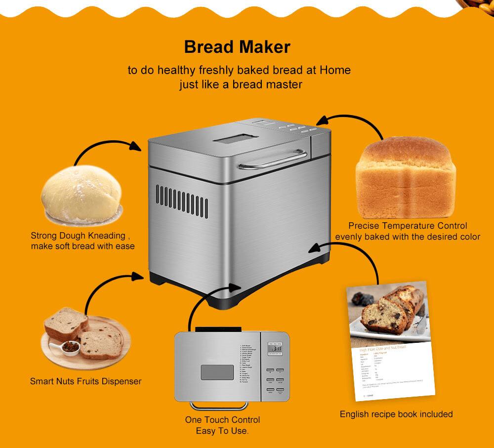 Bread Maker

to do healthy freshly baked bread at Home just like a bread master

- Strong Dough Kneading, make soft bread with ease
- Precise Temperature Control evenly baked with the desired color
- Smart Nuts Fruits Dispenser
- One Touch Control Easy To Use
- English recipe book included