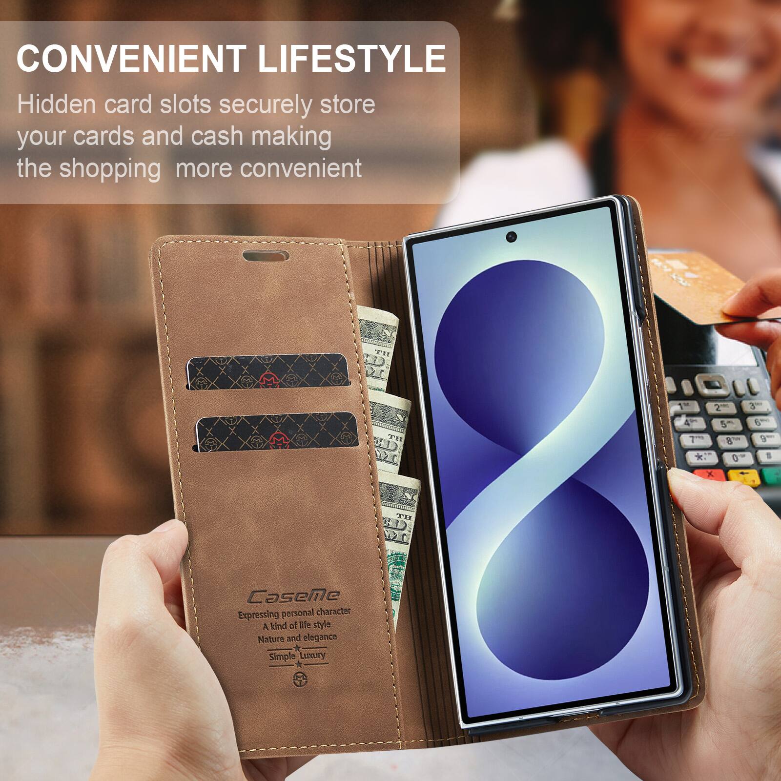 CONVENIENT LIFESTYLE  
Hidden card slots securely store your cards and cash making the shopping more convenient  

CaseMe  
Expressing personal character  
A kind of life style  
Nature and elegance  
Simple Luxury