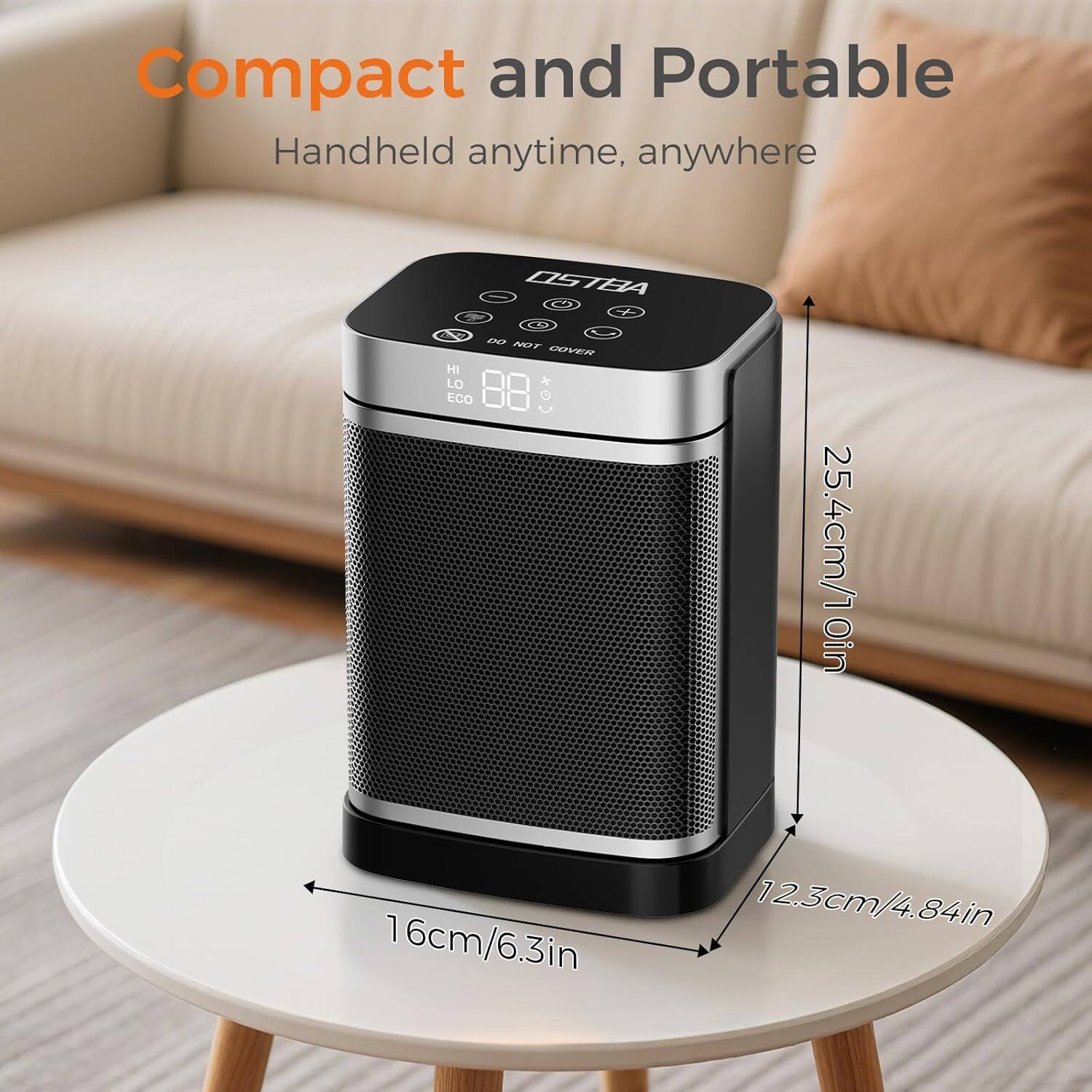 Compact and Portable  
Handheld anytime, anywhere  

Ostra 3 X  

DO NOT COVER  

HI LO ECO  
00  

25.4cm/10in  
16cm/6.3in  
12.3cm/4.84in