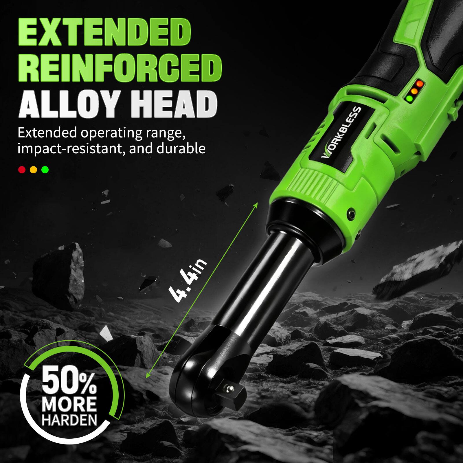 EXTENDED REINFORCED ALLOY HEAD  
Extended operating range, impact-resistant, and durable  

WORKBLESS  
4.4in  
50% MORE HARDEN