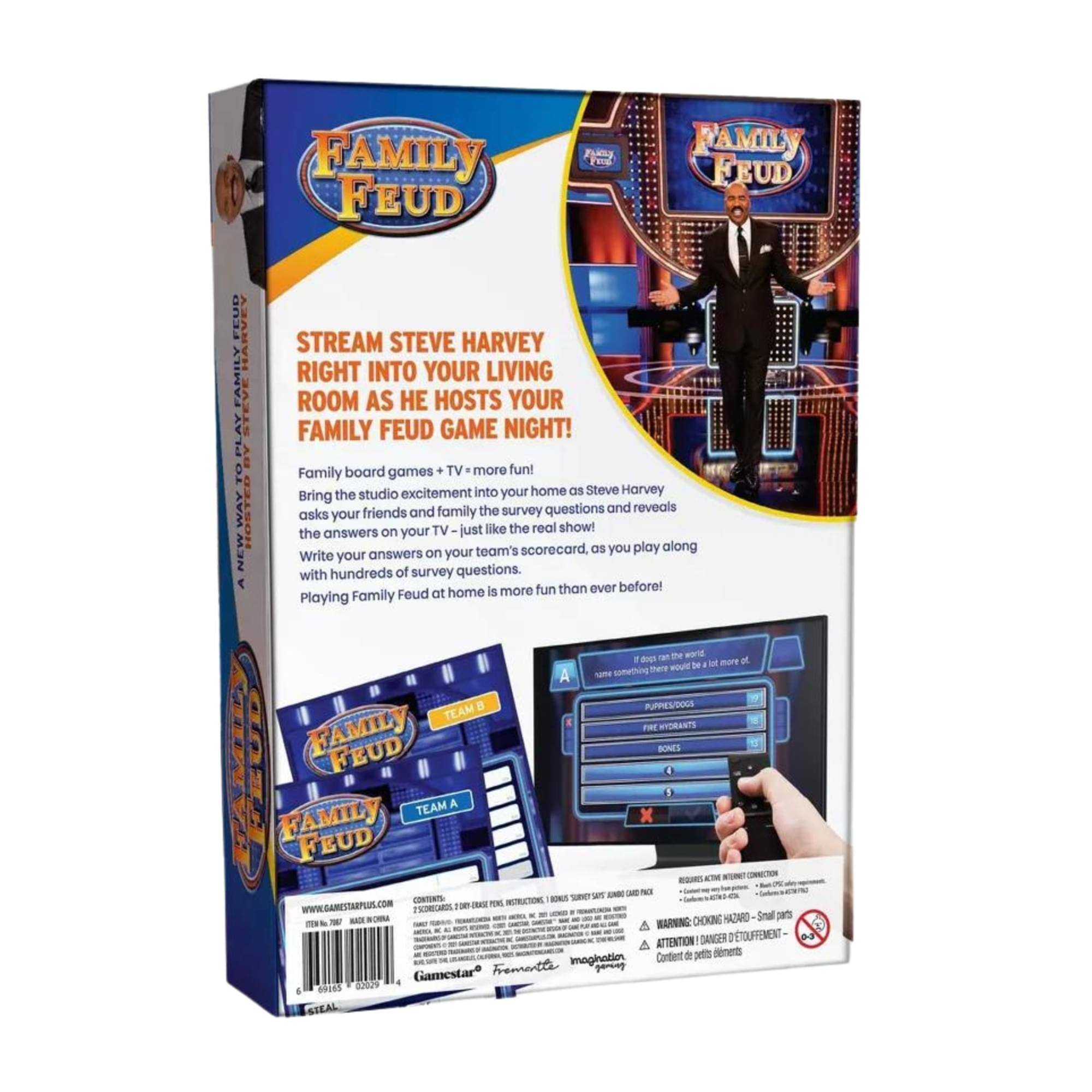 FAMILY FEUD

STREAM STEVE HARVEY RIGHT INTO YOUR LIVING ROOM AS HE HOSTS YOUR FAMILY FEUD GAME NIGHT!

Family board games + TV = more fun! Bring the studio excitement into your home as Steve Harvey asks your friends and family the survey questions and reveals the answers on your TV – just like the real show! Write your answers on your team's scorecard, as you play along with hundreds of survey questions. Playing Family Feud at home is more fun than ever before!

FAMILY FEUD

TEAM A

TEAM B

CONTENTS:
- 2 SCORECARDS
- 100 SURVEY CARDS
- INSTRUCTION SHEET

WARNING: CHOKING HAZARD - Small parts. Not for children under 3 years.

ATTENTION: DANGER DE CHOKING - Petite pièces. Ne convient pas aux enfants de moins de 3 ans.

Gamestar

FAMILY FEUD

FAMILY FEUD

FAMILY FEUD

FAMILY FEUD

FAMILY FEUD

FAMILY FEUD

FAMILY FEUD

FAMILY FEUD

FAMILY FEUD

FAMILY FEUD

FAMILY FEUD

FAMILY FEUD

FAMILY FEUD

F