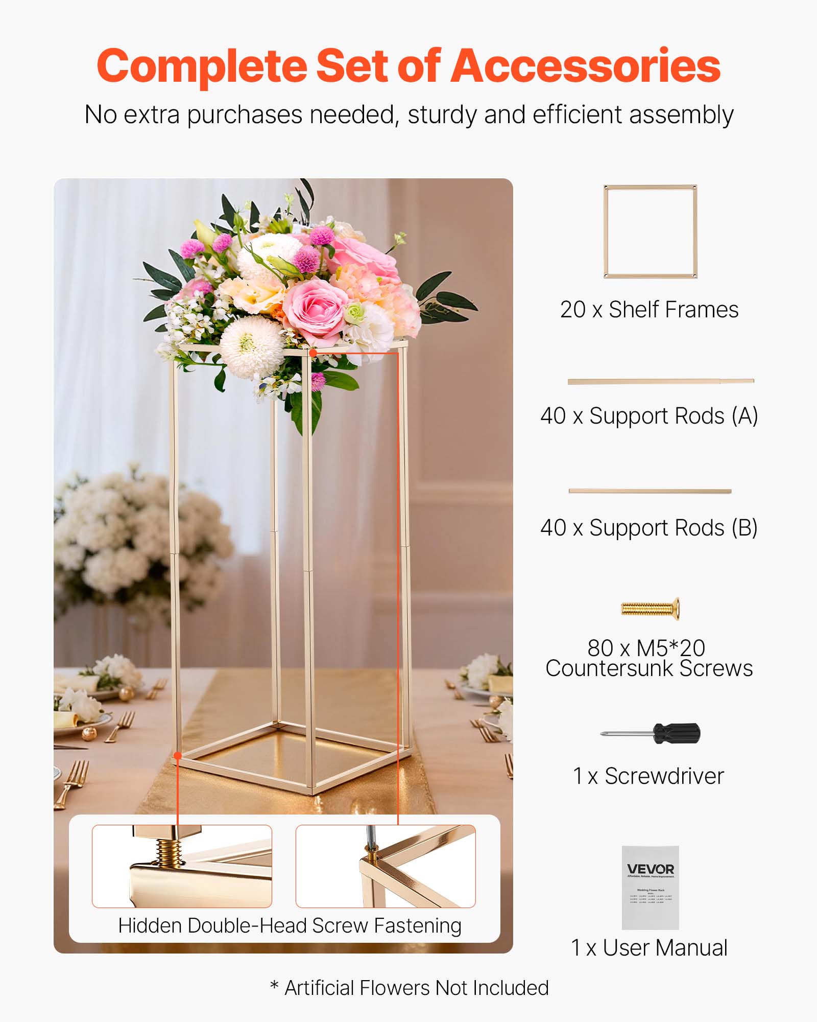 Complete Set of Accessories  
No extra purchases needed, sturdy and efficient assembly  

20 x Shelf Frames  
40 x Support Rods (A)  
40 x Support Rods (B)  
80 x M5*20 Countersunk Screws  
1 x Screwdriver  
1 x User Manual  

* Artificial Flowers Not Included