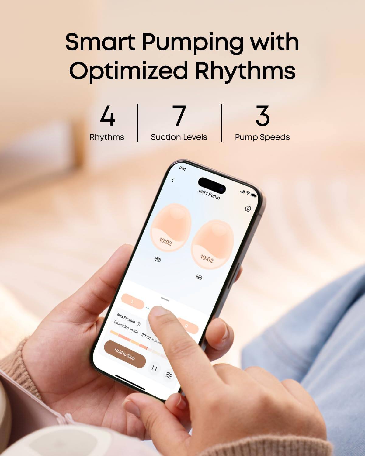 Smart Pumping with Optimized Rhythms
4 Rhythms
7 Suction Levels
3 Pump Speeds
9:41 eufy Pump
10:02 3 10:02 4
Max Rhythm Expression mode 20:08
Stce Fa Hold to Stop