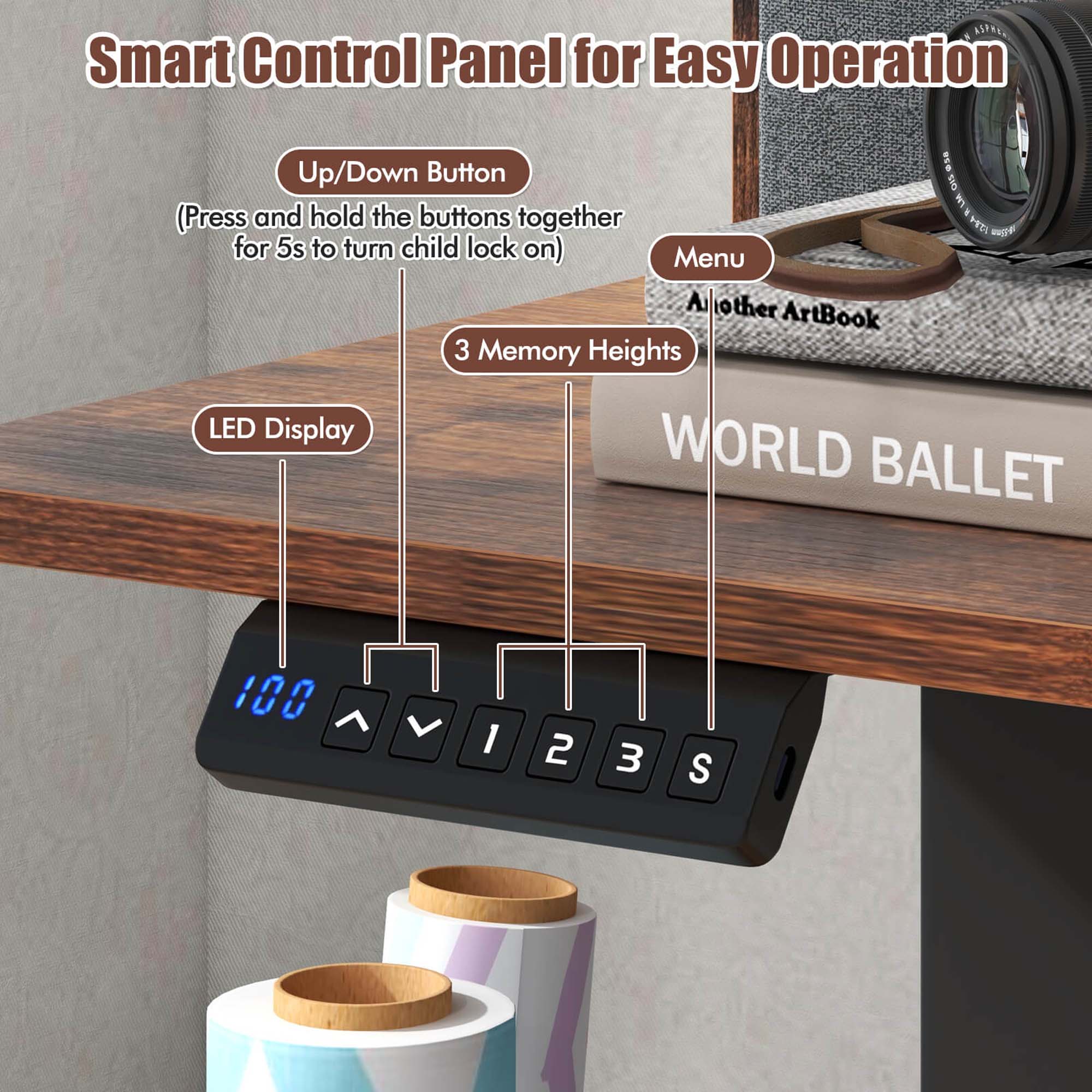 Smart Control Panel for Easy Operation

- Up/Down Button
  - (Press and hold the buttons together for 5s to turn child lock on)

- Menu

- 3 Memory Heights

- LED Display

- 100

- 1 2 3 S