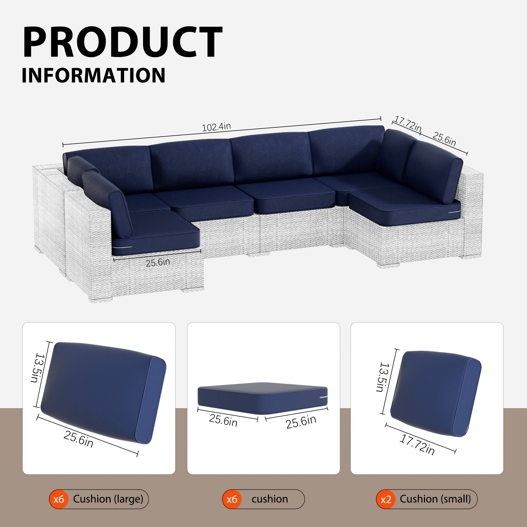 PRODUCT INFORMATION

102.4in x 17.72in x 25.6in

25.6in x 25.6in x 13.5in

x6 Cushion (large)

x6 Cushion

x2 Cushion (small)