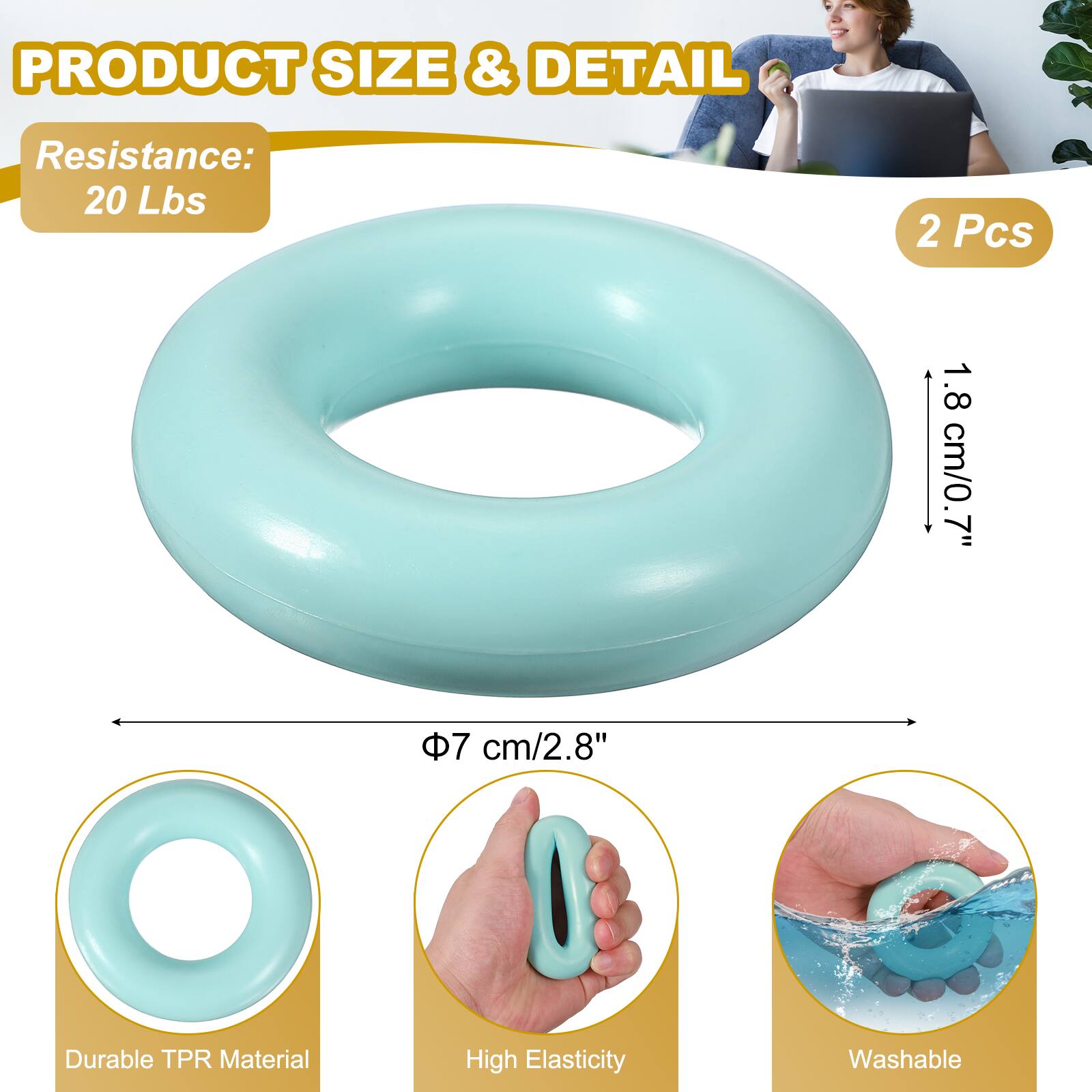 PRODUCT SIZE & DETAIL

Resistance: 20 Lbs

2 Pcs

1.8 cm/0.7"

7 cm/2.8"

Durable TPR Material

High Elasticity

Washable