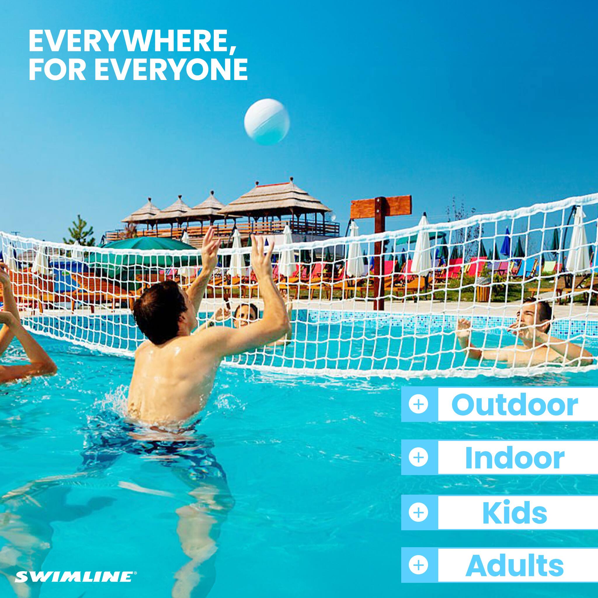 EVERYWHERE, FOR EVERYONE

Outdoor  
Indoor  
Kids  
Adults

SWIMLINE