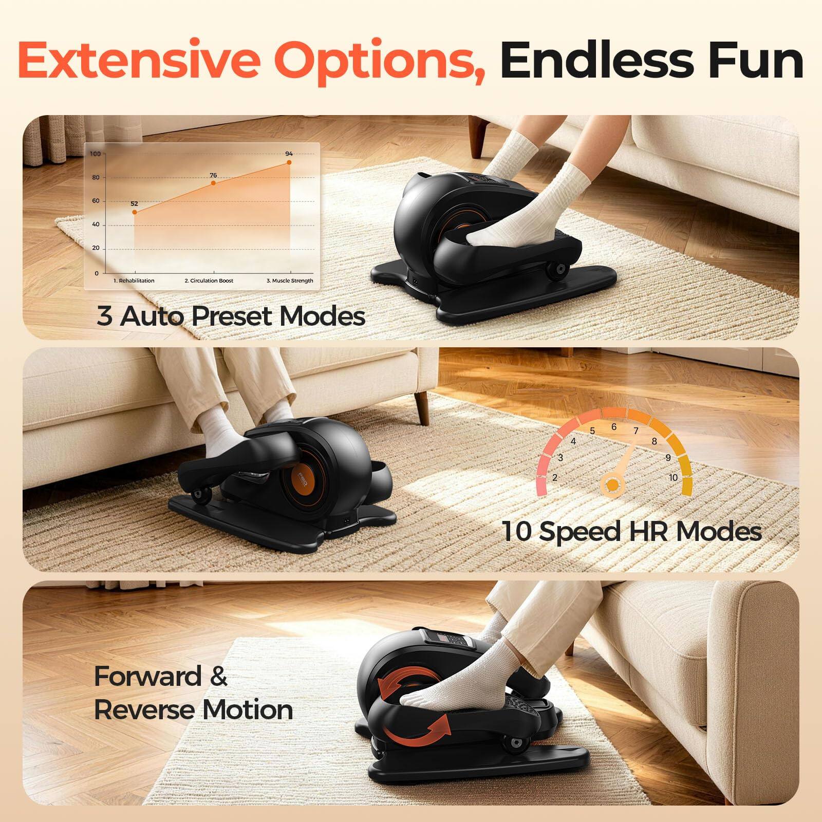 Extensive Options, Endless Fun

100
94
80
7%
50
52
40
20
a
: Rehabilitation
2. Circulation Boost
5. Muscle Strength
3 Auto Preset Modes
4
5
6
7
8
3
9
2
10
10 Speed HR Modes
Forward & Reverse Motion