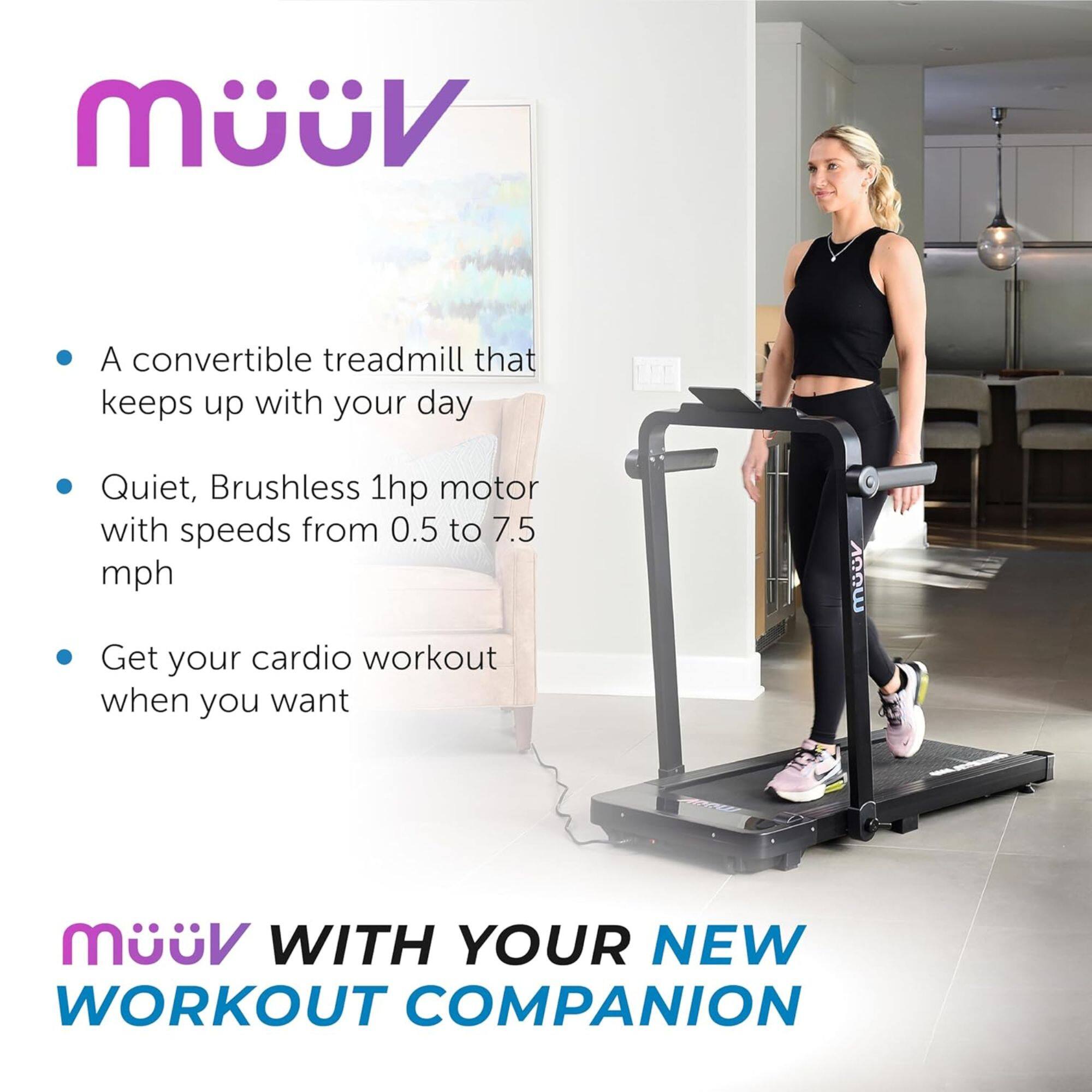 - A convertible treadmill that keeps up with your day
- Quiet, Brushless 1hp motor with speeds from 0.5 to 7.5 mph
- Get your cardio workout when you want

Müüv with your new workout companion