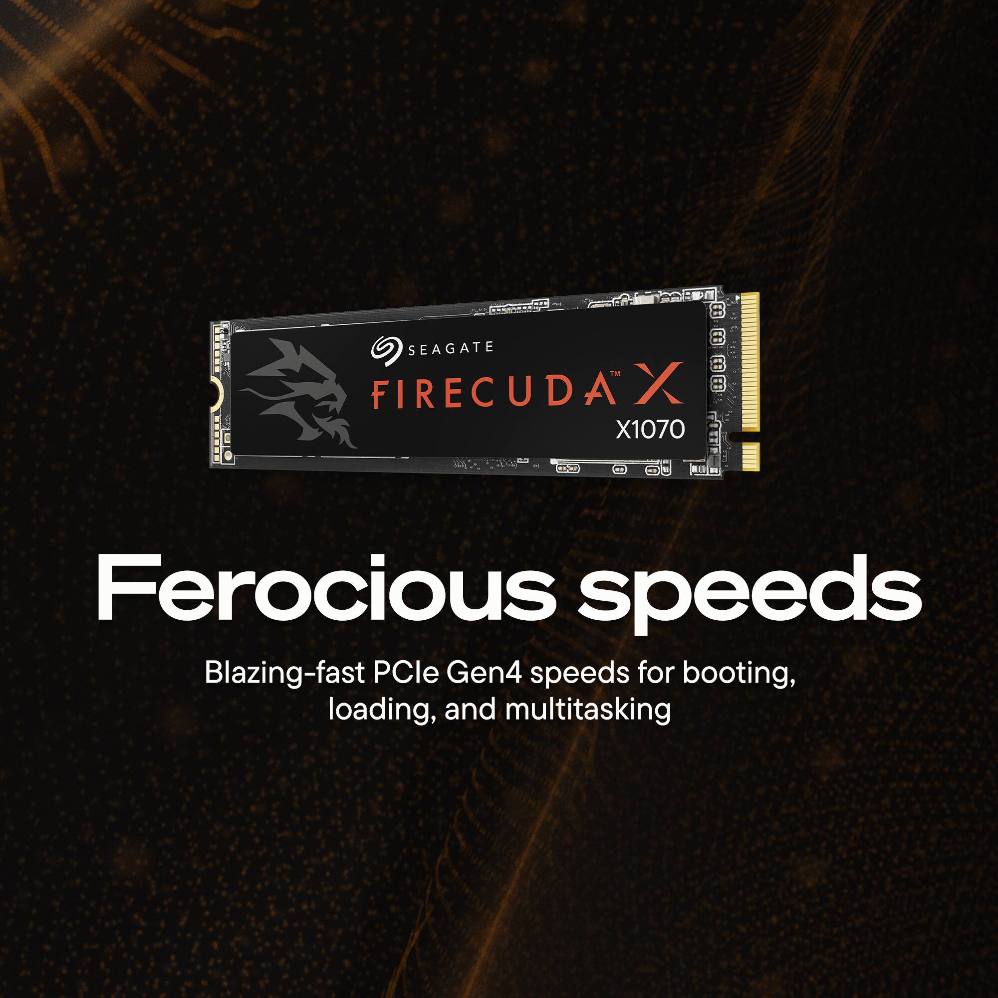 SEAGATE FIRECUDA X X1070  
Ferocious speeds  
Blazing-fast PCIe Gen4 speeds for booting, loading, and multitasking
