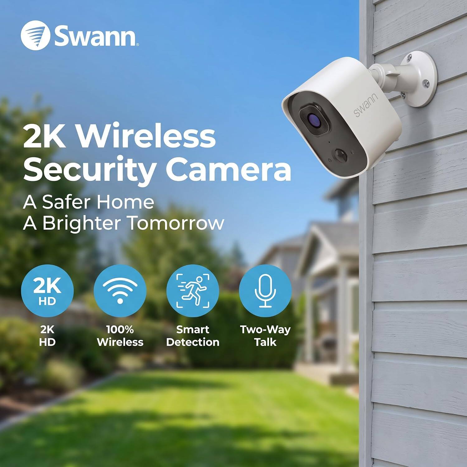 Swann  
2K Wireless Security Camera  
A Safer Home A Brighter Tomorrow  
2K HD  
100% Smart Two-Way Wireless Detection Talk