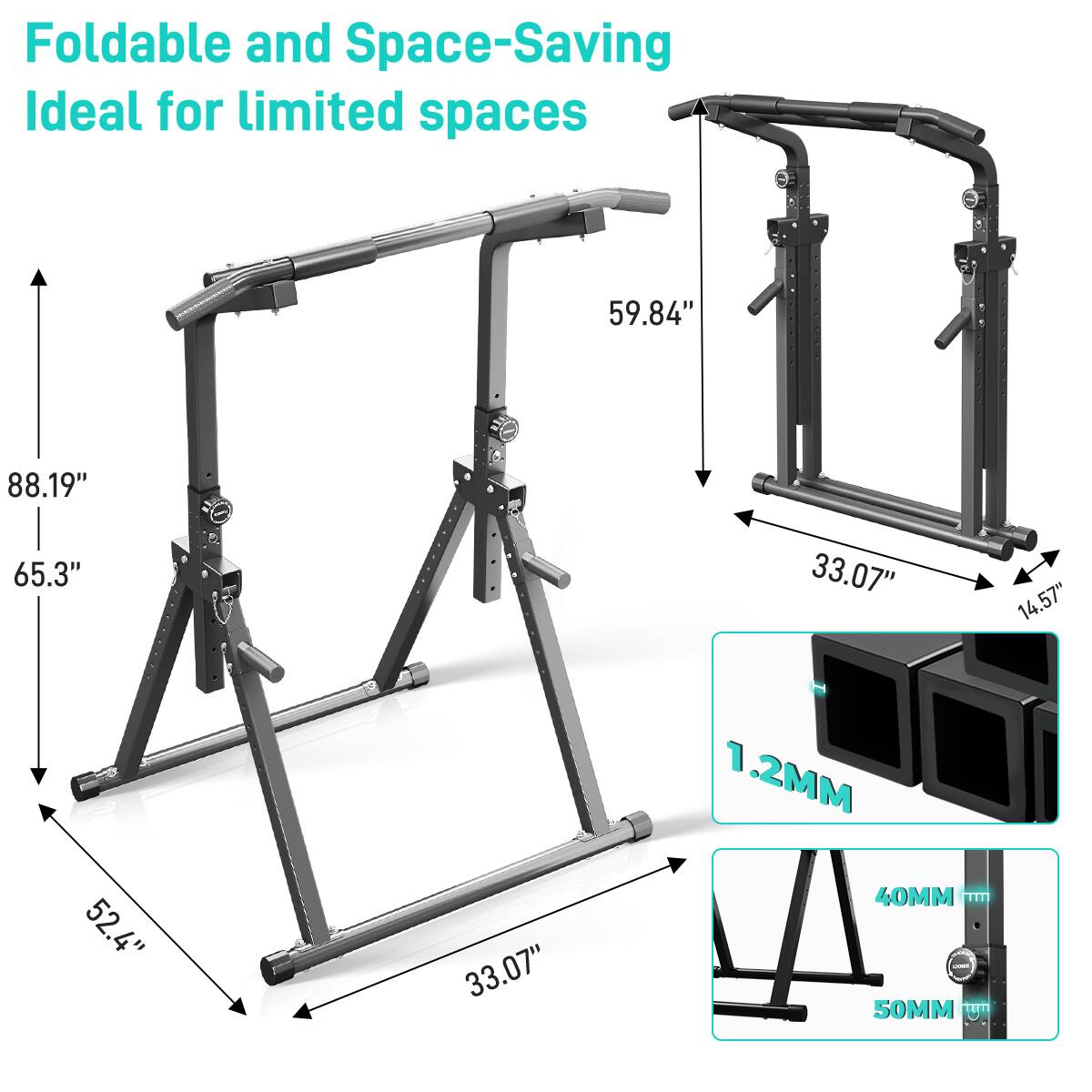 Foldable and Space-Saving  
Ideal for limited spaces

- 88.19" (height)
- 59.84" (width)
- 65.3" (depth)
- 52.4" (folded width)
- 33.07" (folded depth)
- 14.57" (folded height)
- 1.2MM (thickness)
- 40MM (diameter)
- 50MM (diameter)