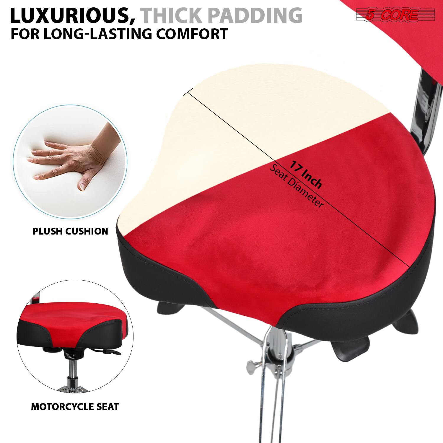 LUXURIOUS, THICK PADDING FOR LONG-LASTING COMFORT

5 CORE PLUSH CUSHION

17 Inch Seat Diameter

PLUSH CUSHION

MOTORCYCLE SEAT