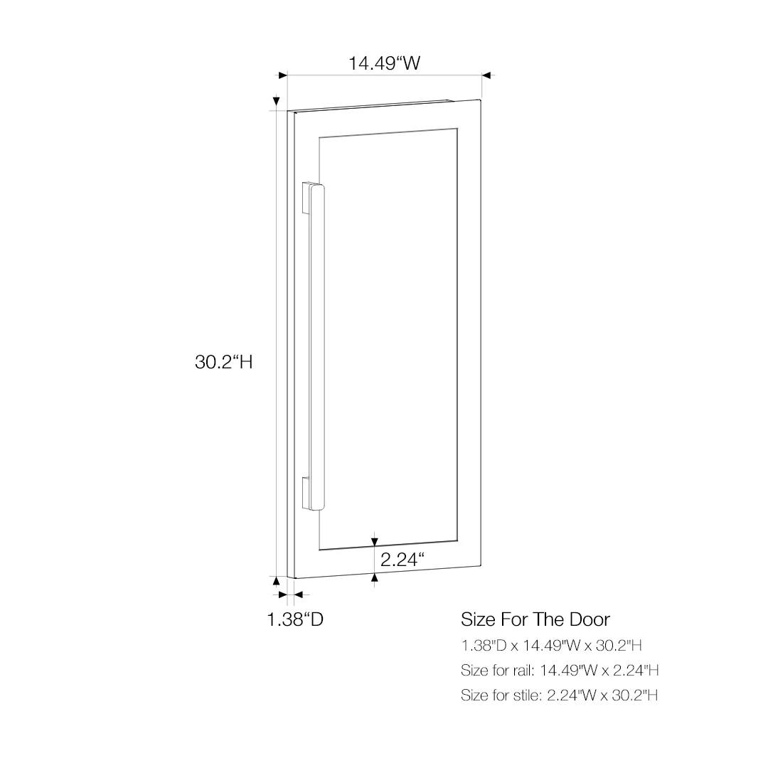 14.49"W  
30.2"H  
2.24"H  
1.38"D  

Size For The Door: 1.38"D x 14.49"W x 30.2"H  
Size for rail: 14.49"W x 2.24"H  
Size for stile: 2.24"W x 30.2"H
