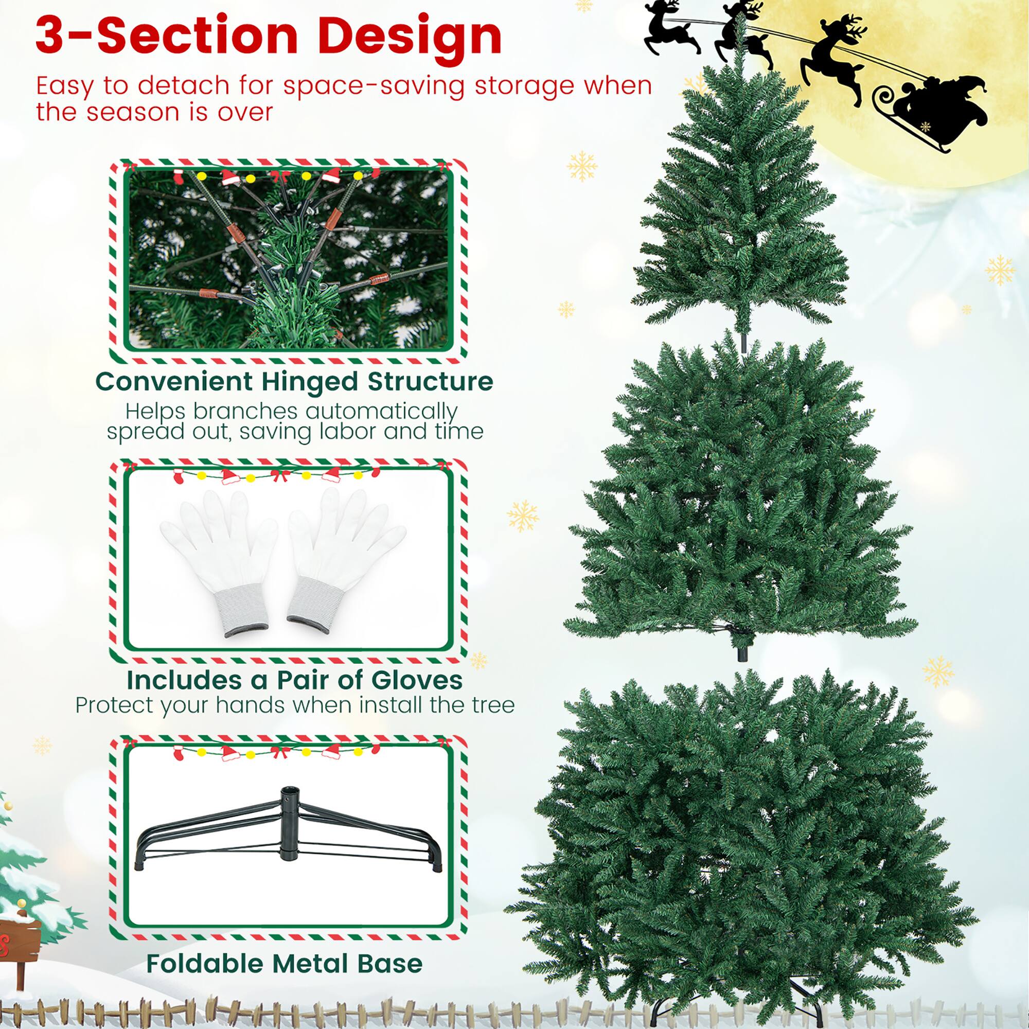 3-Section Design  
Easy to detach for space-saving storage when the season is over  

Convenient Hinged Structure  
Helps branches automatically spread out, saving labor and time  

Includes a Pair of Gloves  
Protect your hands when install the tree  

Foldable Metal Base