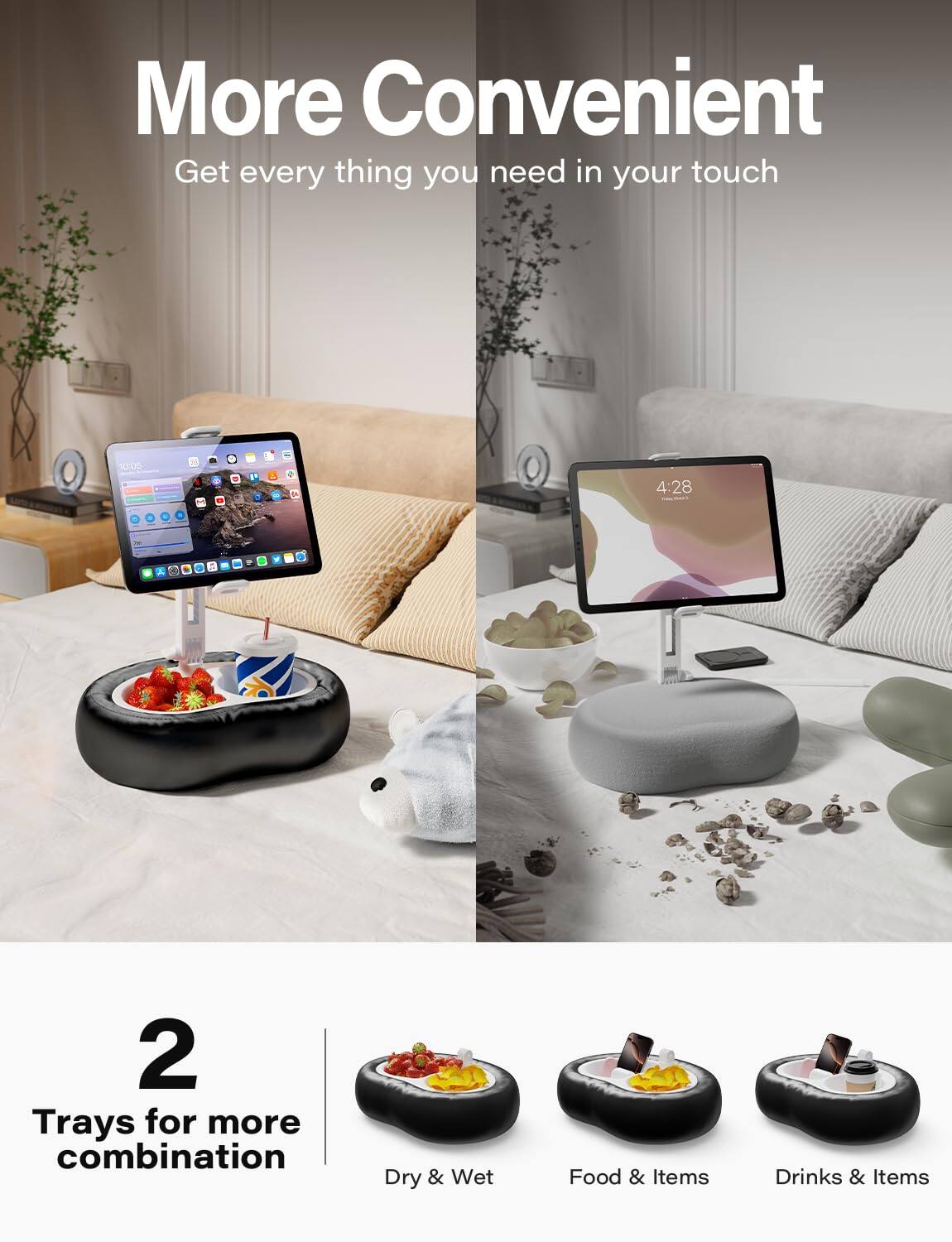 More Convenient  
Get every thing you need in your touch  

2 Trays for more combination  
Dry & Wet  
Food & Items  
Drinks & Items