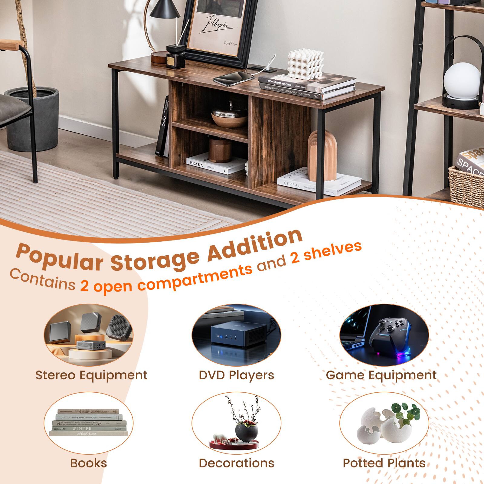 Popular Storage Addition  
Contains 2 open compartments and 2 shelves  

- Stereo Equipment  
- DVD Players  
- Game Equipment  
- Books  
- Decorations  
- Potted Plants