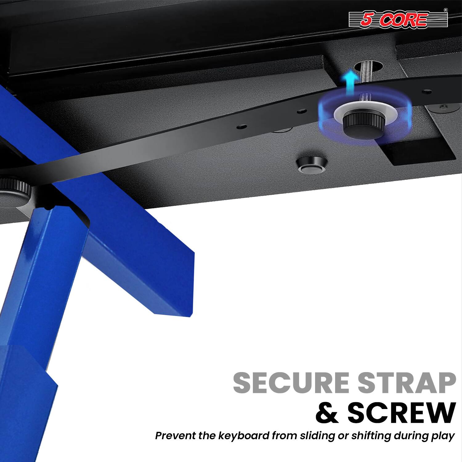 5 CORE SECURE STRAP & SCREW  
Prevent the keyboard from sliding or shifting during play