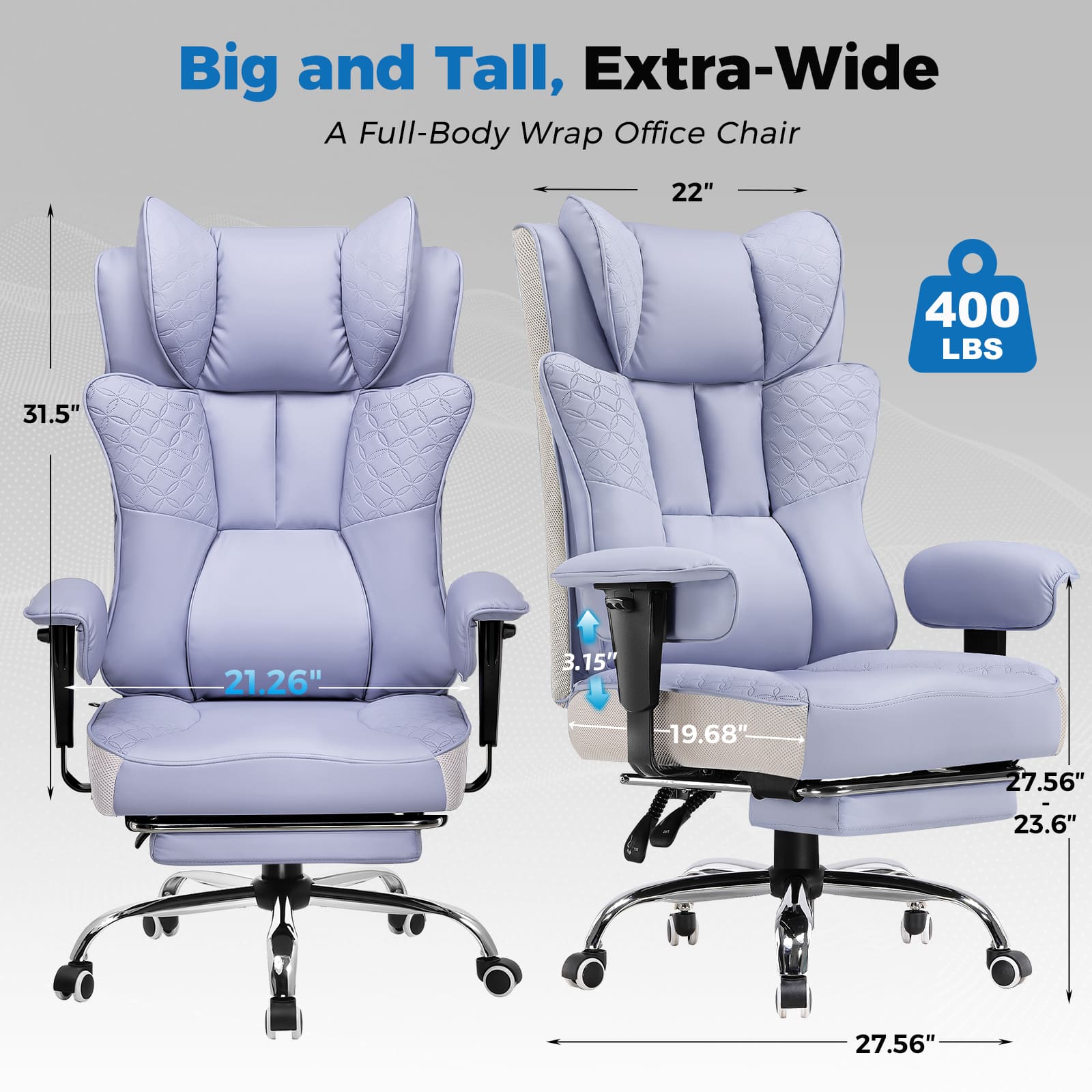 Big and Tall, Extra-Wide
A Full-Body Wrap Office Chair
- 31.5"
- 21.26"
- 22"
- 3.15"
- 19.68"
- 27.56"
- 23.6"
- 27.56"
- 400 LBS