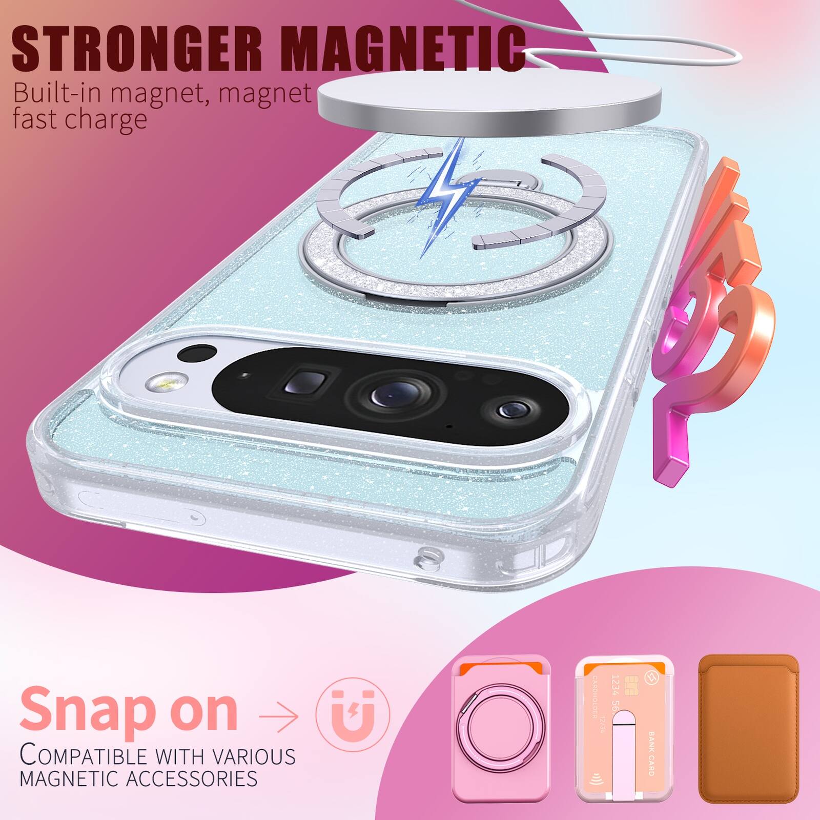 STRONGER MAGNETIC  
Built-in magnet, magnet fast charge  

Snap on  
COMPATIBLE WITH VARIOUS MAGNETIC ACCESSORIES  

1234 56 BANK CARD