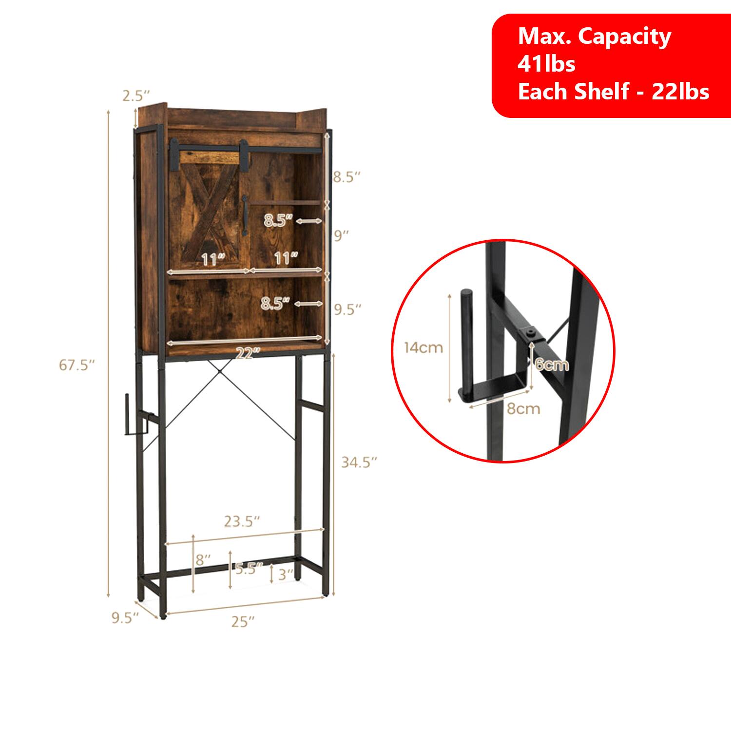 2.5"  
Max. Capacity 41lbs  
Each Shelf - 22lbs  
8.5"  
11"  
8.5"  
11"  
9"  
8.5"  
9.5"  
67.5"  
22"  
14cm  
6cm  
8cm  
34.5"  
23.5"  
8"  
F  
5.5  
3"  
9.5"  
25"