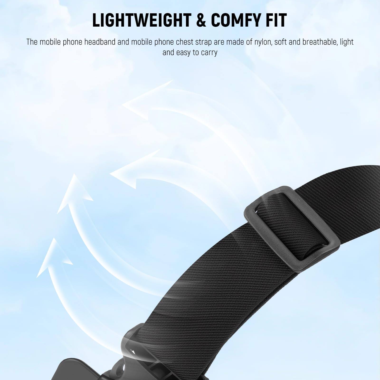 LIGHTWEIGHT & COMFY FIT

The mobile phone headband and mobile phone chest strap are made of nylon, soft and breathable, light and easy to carry.
