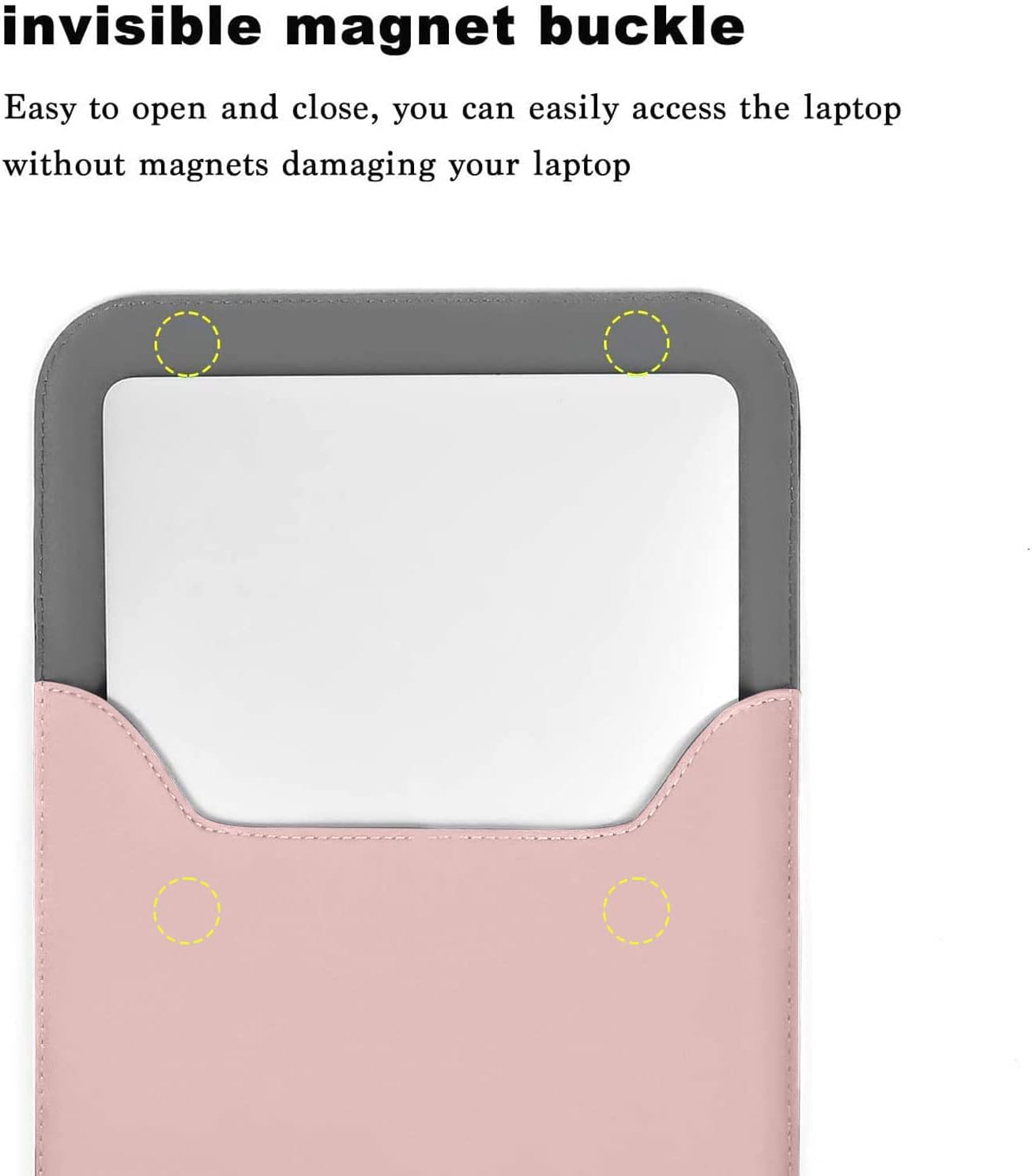 invisible magnet buckle

Easy to open and close, you can easily access the laptop without magnets damaging your laptop
