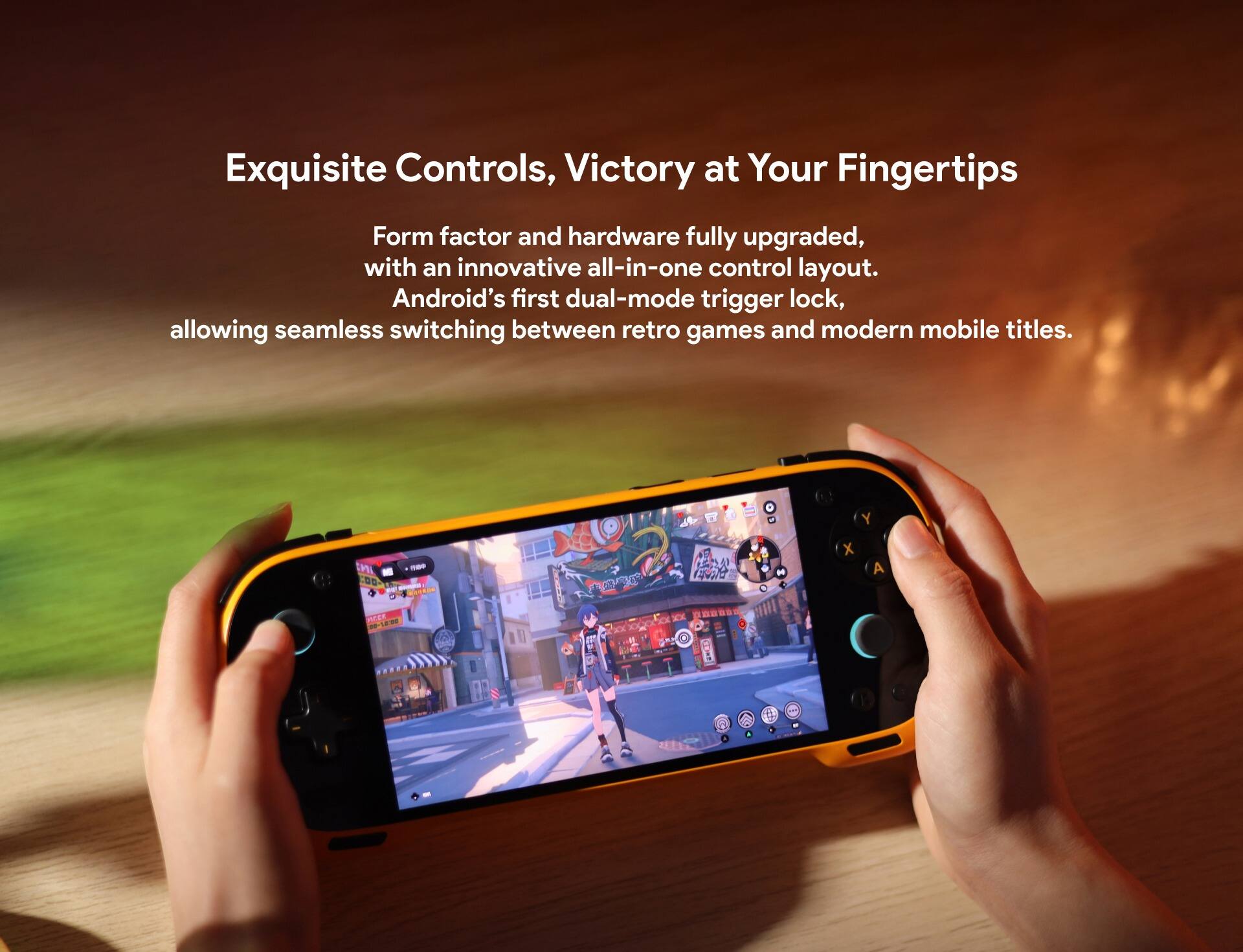 Exquisite Controls, Victory at Your Fingertips

Form factor and hardware fully upgraded, with an innovative all-in-one control layout. Android's first dual-mode trigger lock, allowing seamless switching between retro games and modern mobile titles.