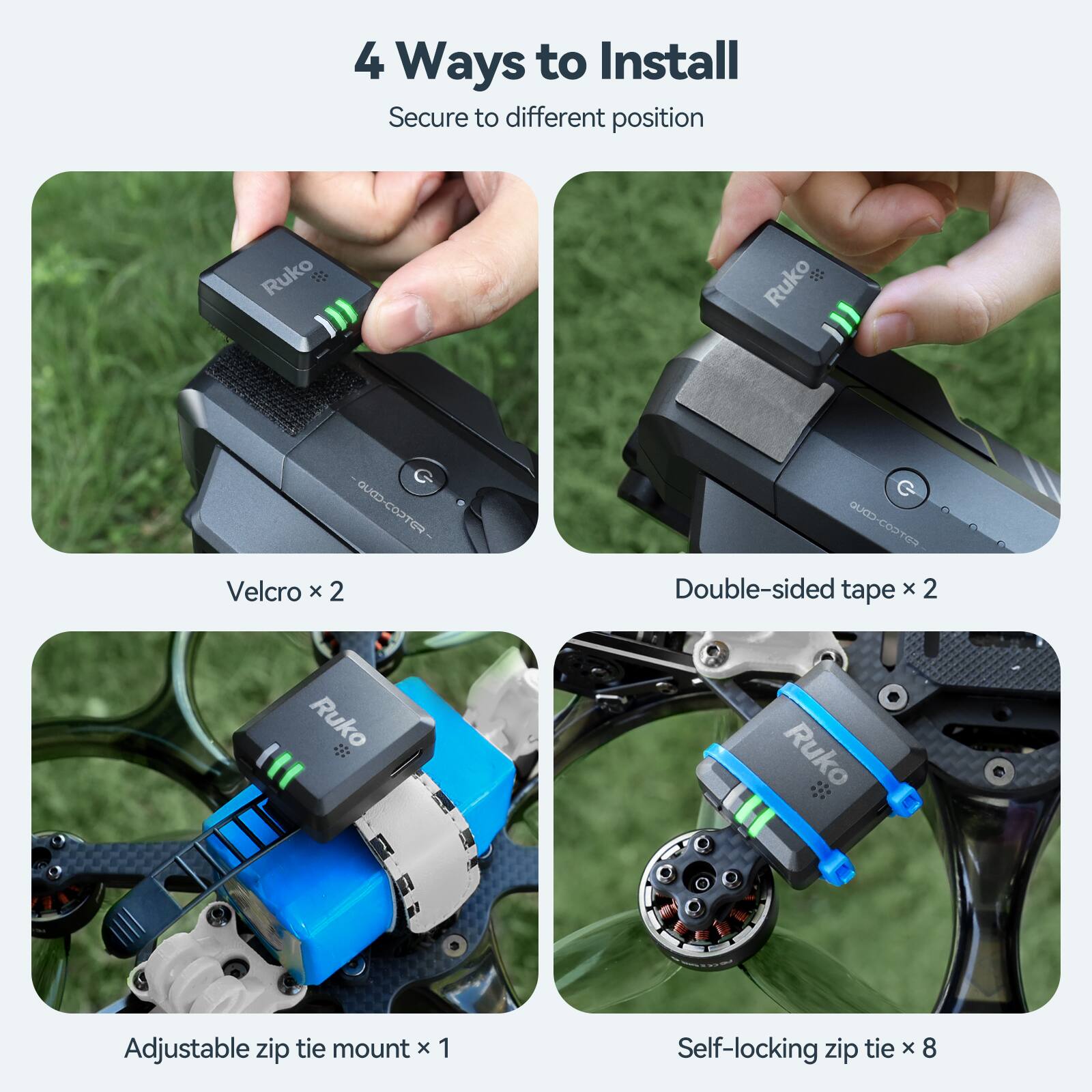 4 Ways to Install  
Secure to different position

- Velcro x 2
- Double-sided tape x 2
- Adjustable zip tie mount x 1
- Self-locking zip tie x 8