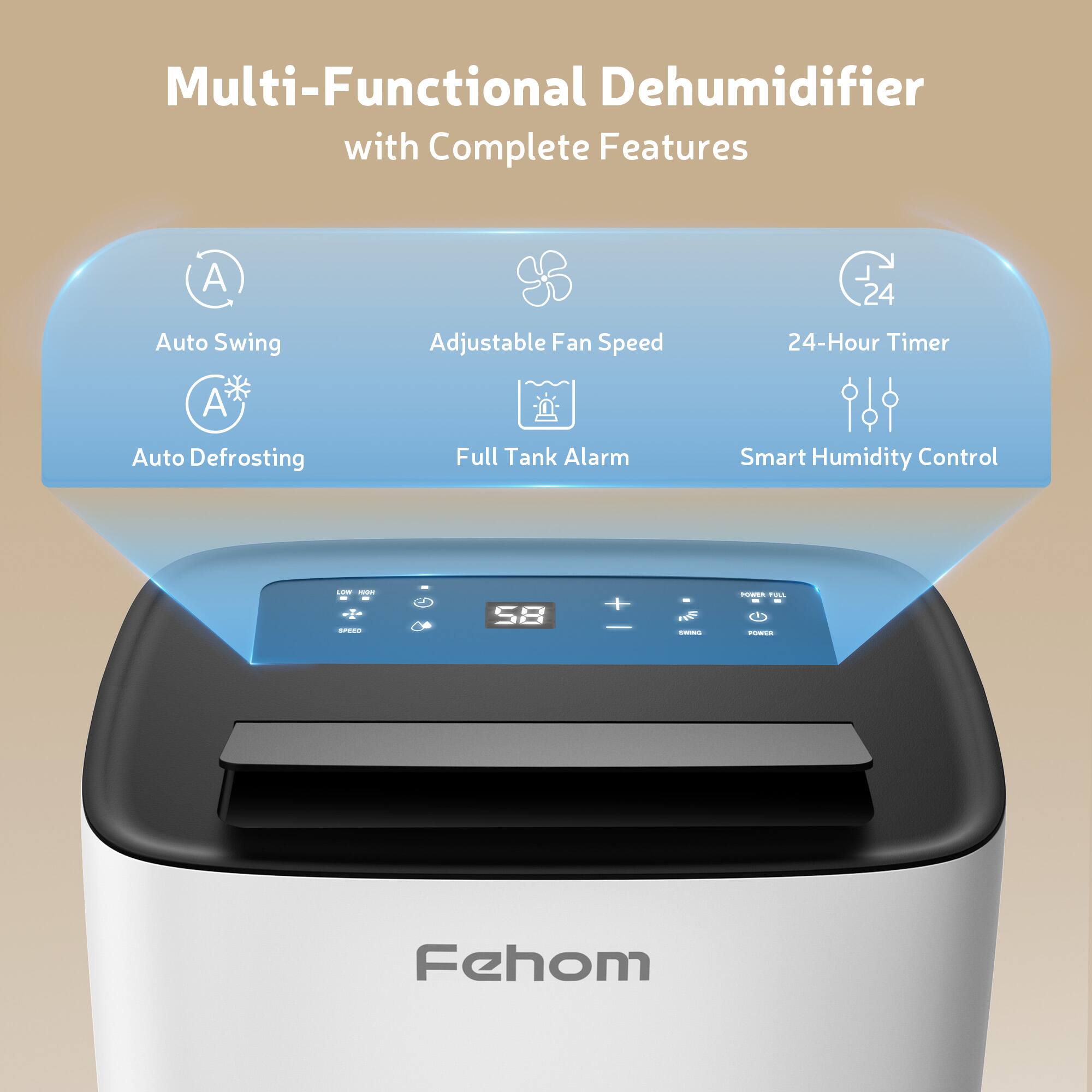 Multi-Functional Dehumidifier with Complete Features

A. Auto Swing
A. Auto Defrosting
Adjustable Fan Speed
24-Hour Timer
Full Tank Alarm
Smart Humidity Control

S8

Fehom