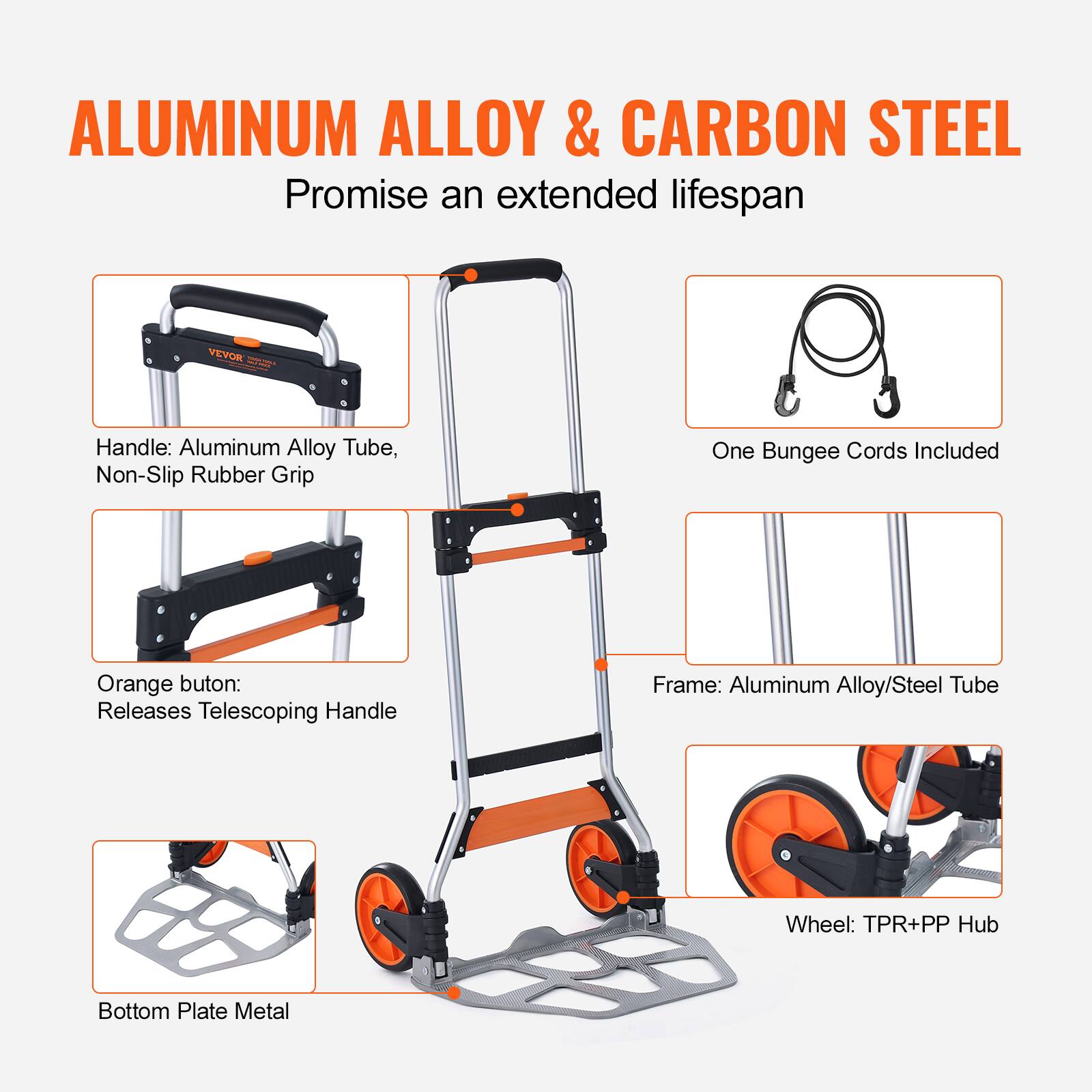 ALUMINUM ALLOY & CARBON STEEL  
Promise an extended lifespan  

Handle: Aluminum Alloy Tube, Non-Slip Rubber Grip  

Orange button: Releases Telescoping Handle  

One Bungee Cords Included  

Frame: Aluminum Alloy/Steel Tube  

Wheel: TPR+PP Hub  

Bottom Plate Metal