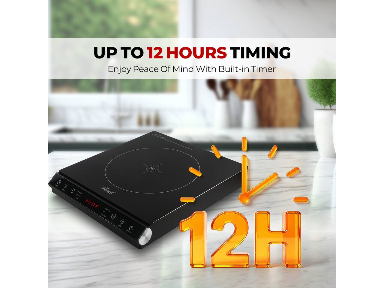 UP TO 12 HOURS TIMING  
Enjoy Peace Of Mind With Built-in Timer

390F  
12H
