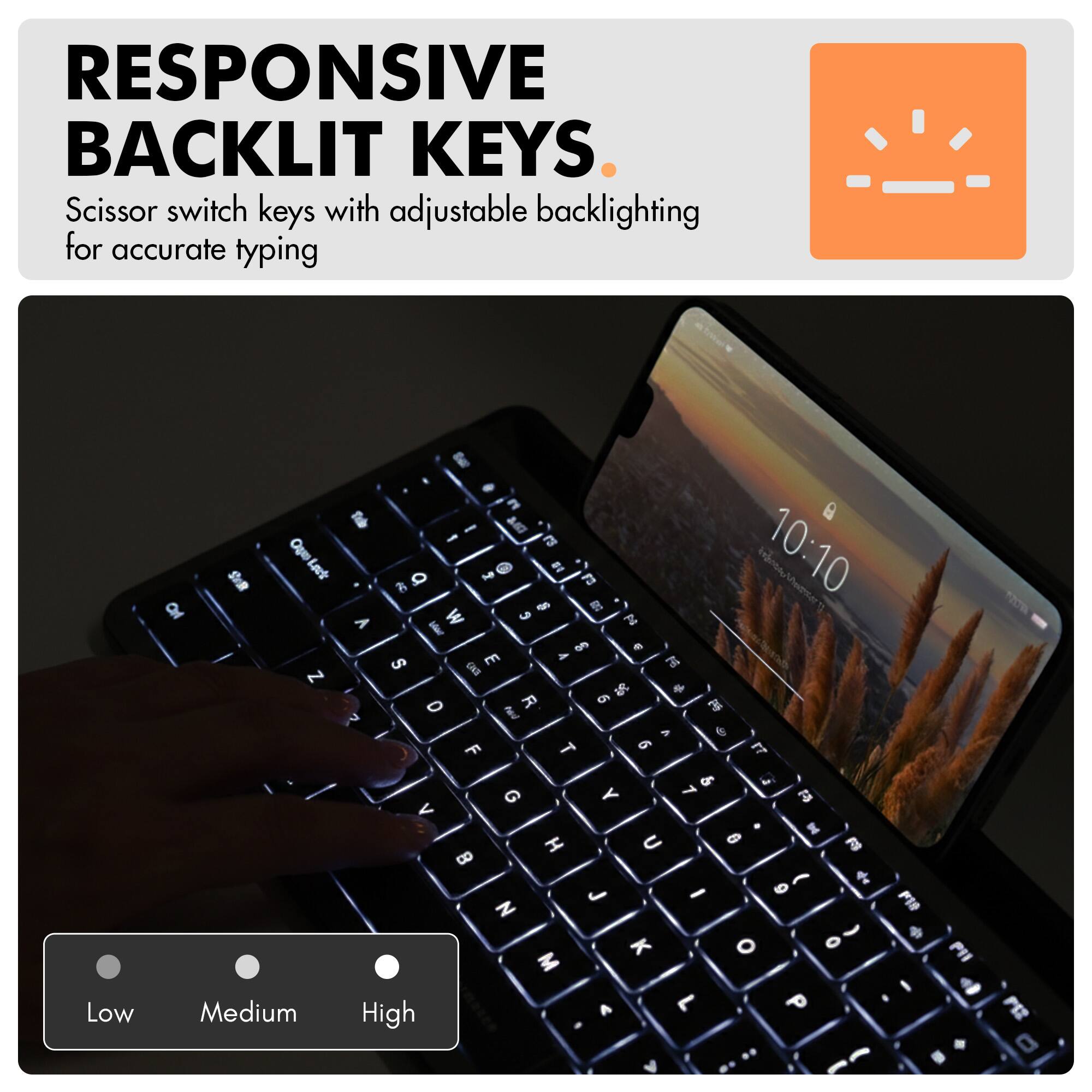 RESPONSIVE BACKLIT KEYS  
Scissor switch keys with adjustable backlighting for accurate typing  

Low Medium High