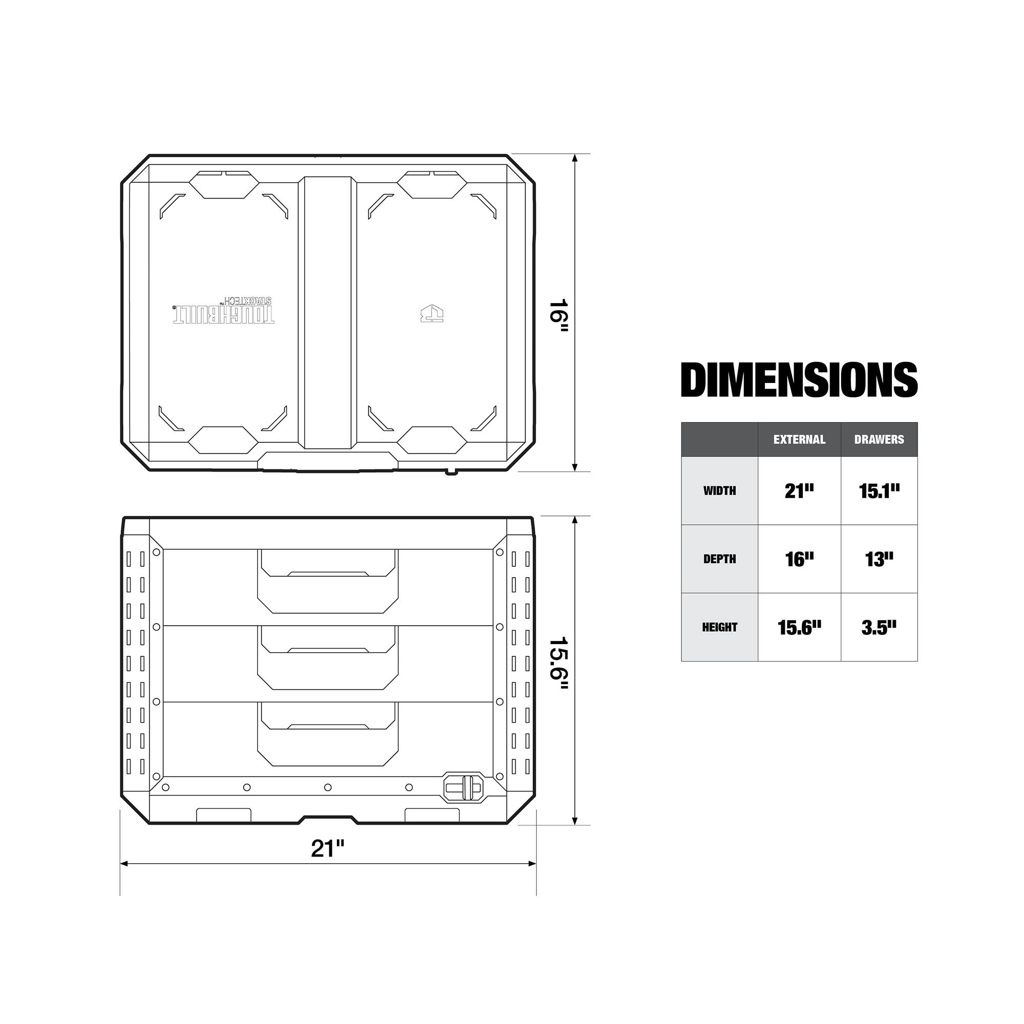 FO H0E2 TOUGHBUILT 16" DIMENSIONS EXTERNAL DRAWERS  
WIDTH 21" 15.1"  
DEPTH 16" 13"  
HEIGHT 15.6" 3.5"
