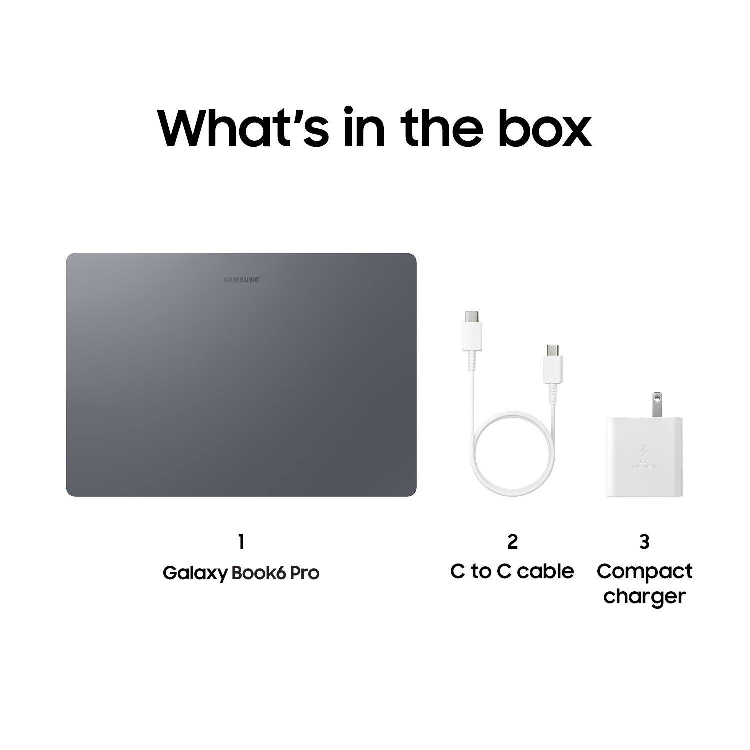 What's in the box

1. Galaxy Book6 Pro

2. C to C cable

3. Compact charger