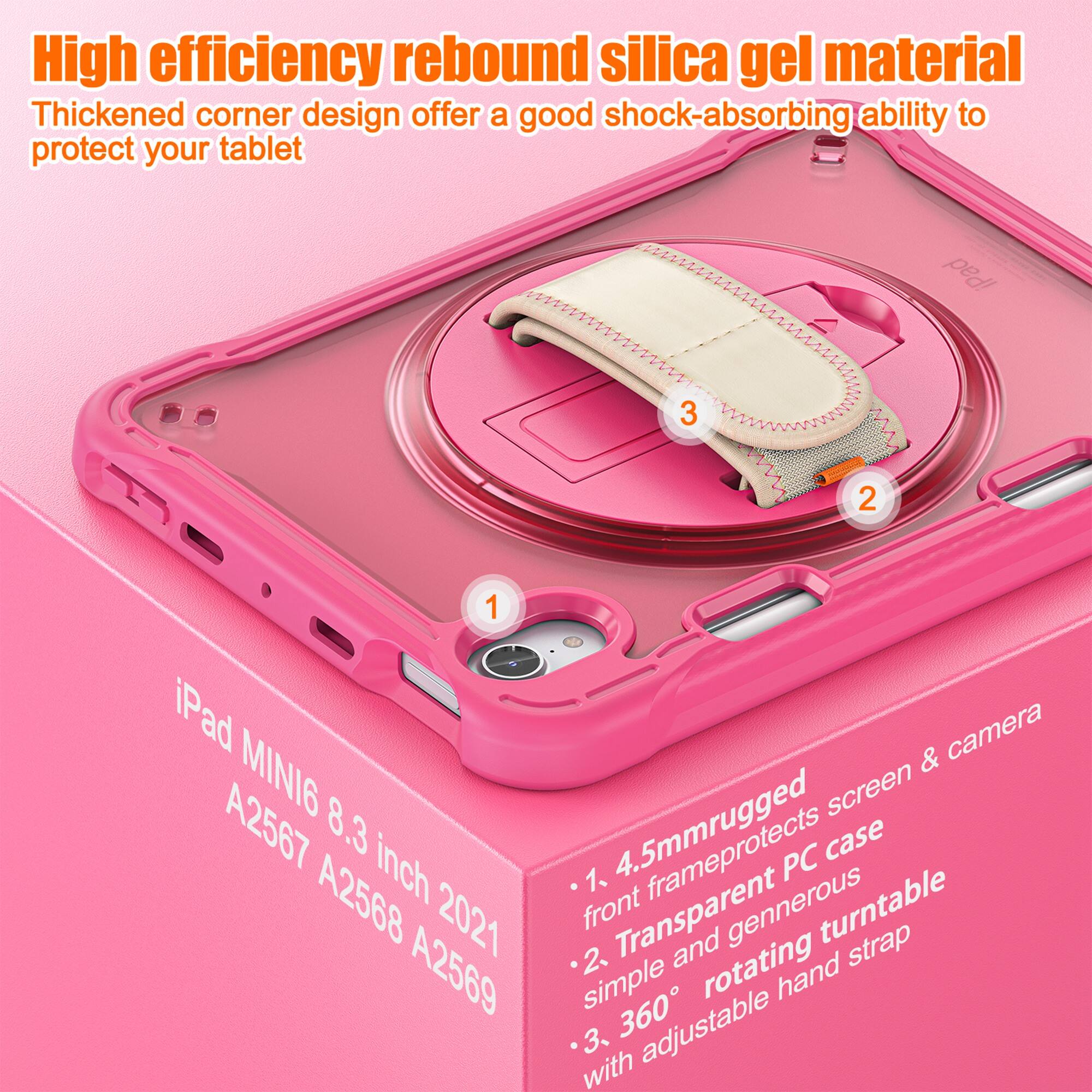 High efficiency rebound silica gel material  
Thickened corner design offers a good shock-absorbing ability to protect your tablet  

iPad MINI6 8.3 inch A2567 A2568 2021 A2569  

1. 4.5mm rugged front frame protects screen & camera  
2. Transparent PC case simple and generous  
3. 360° rotating hand strap with adjustable