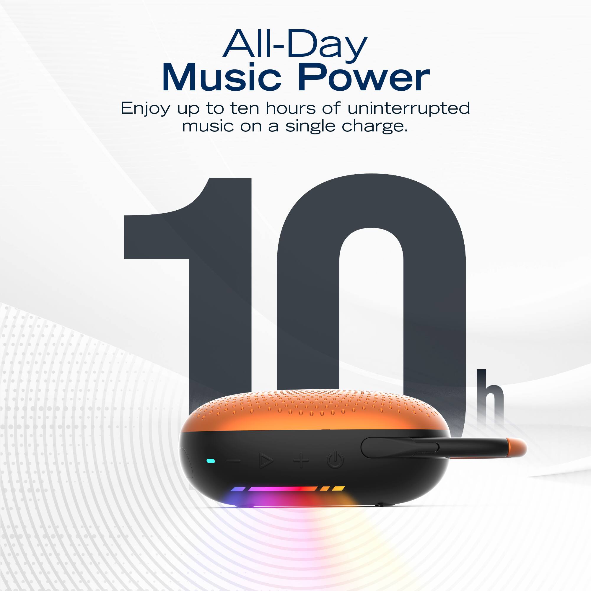 All-Day Music Power  
Enjoy up to ten hours of uninterrupted music on a single charge.  
10 h