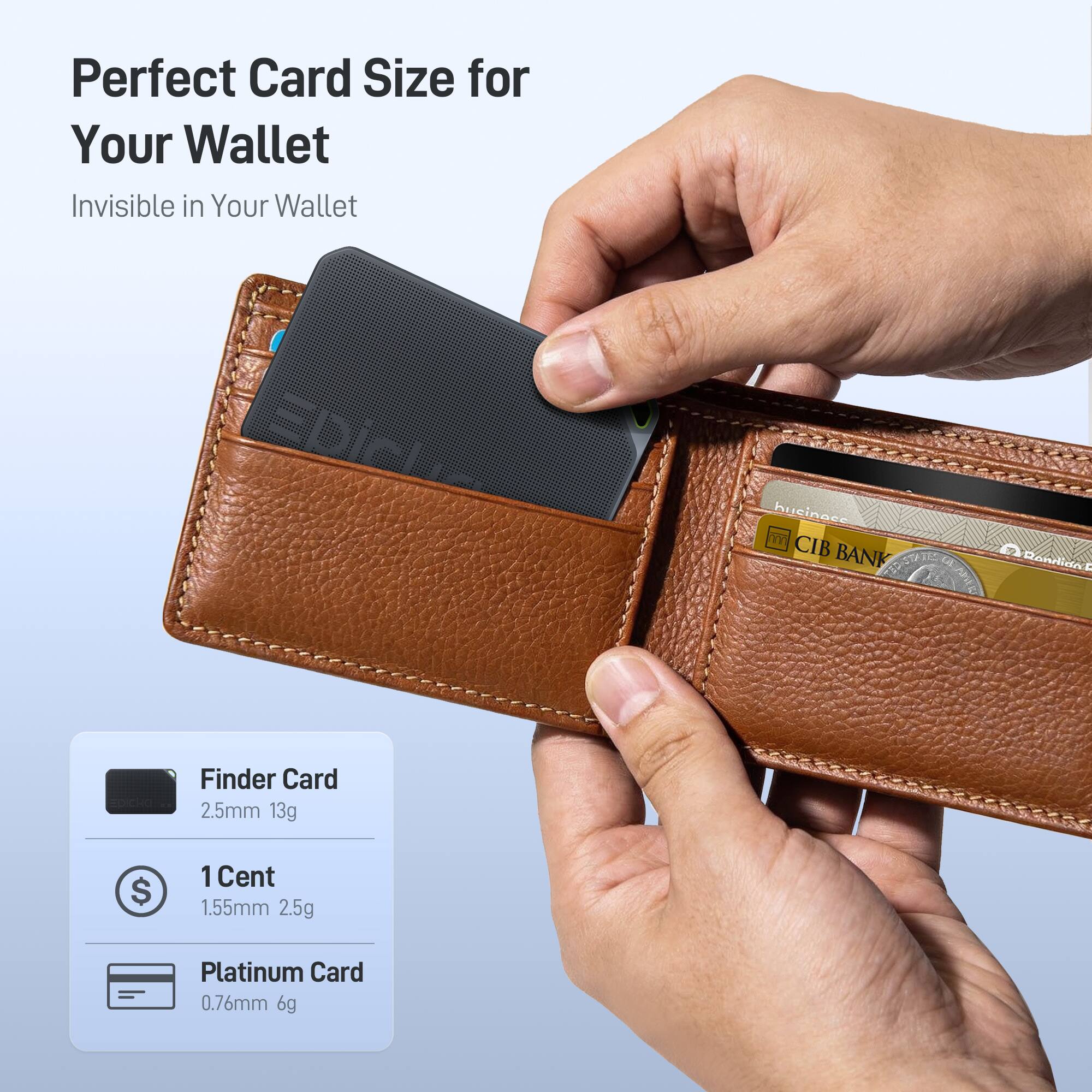 Perfect Card Size for Your Wallet  
Invisible in Your Wallet  

Finder Card  
2.5mm 13g  

1 Cent  
1.55mm 2.5g  

Platinum Card  
0.76mm 6g  

CIB BANK  
Donallant