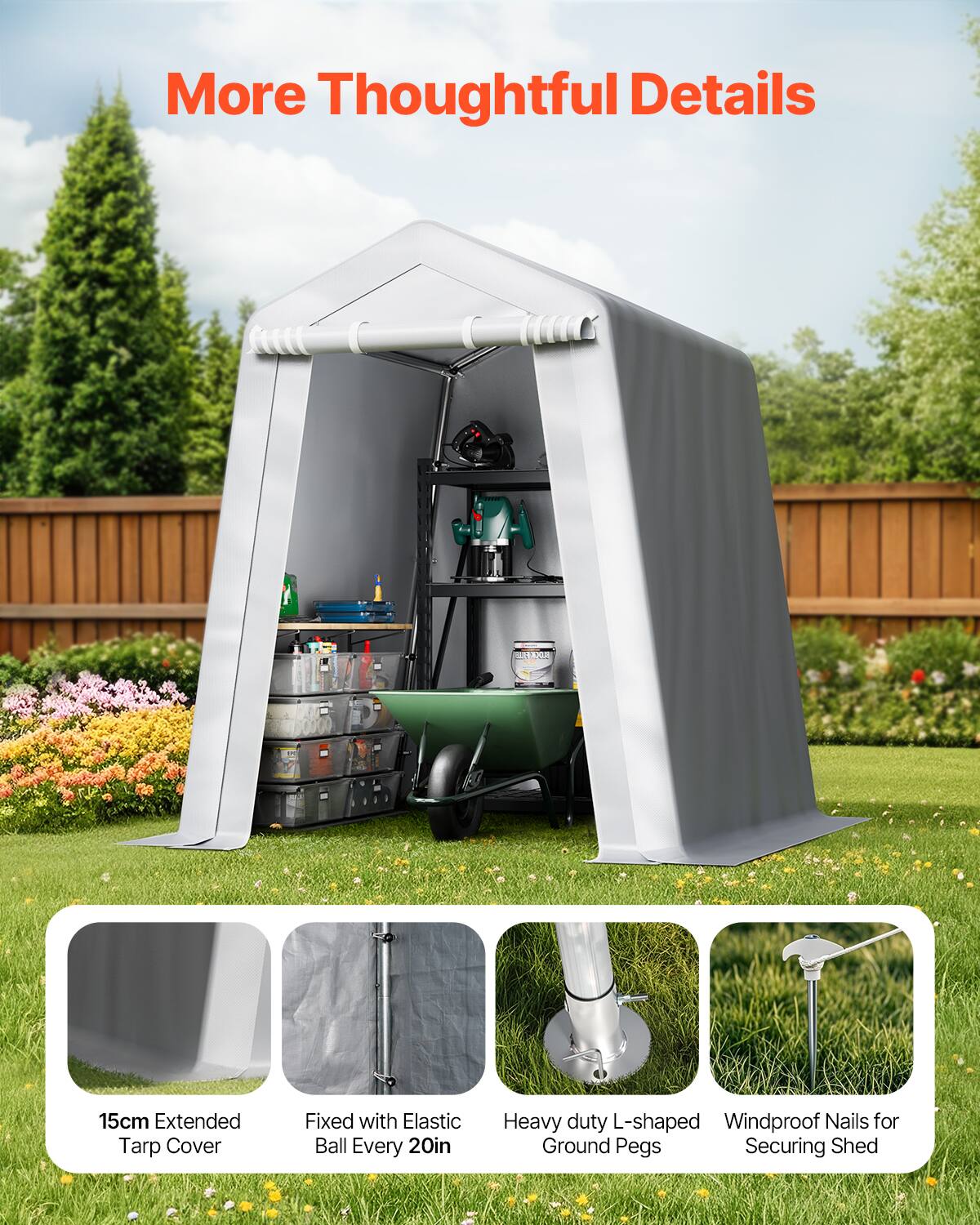 More Thoughtful Details

UANA 5
15cm Extended Tarp Cover
Fixed with Elastic Ball Every 20in
Heavy duty L-shaped Ground Pegs
Windproof Nails for Securing Shed