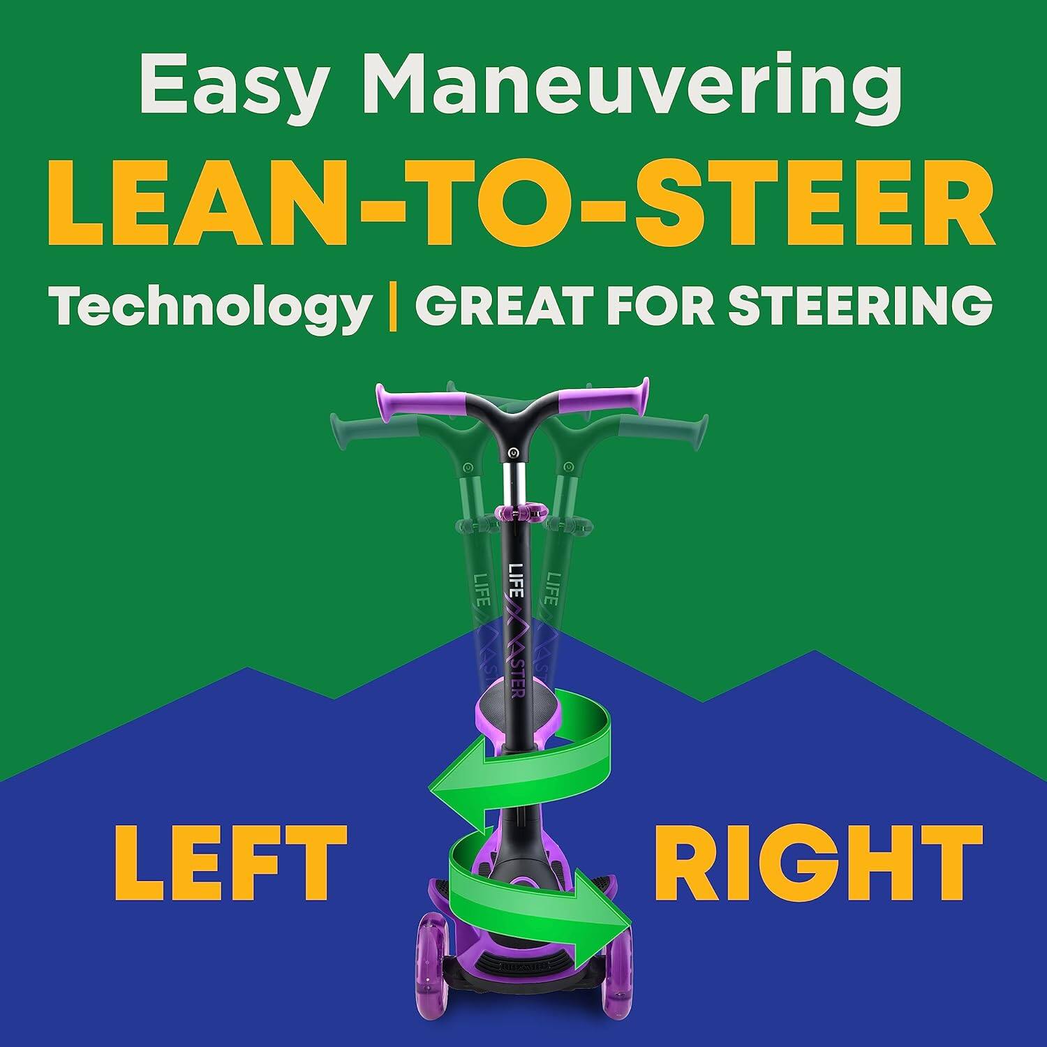 Easy Maneuvering  
LEAN-TO-STEER  
Technology | GREAT FOR STEERING  

LEFT  
RIGHT