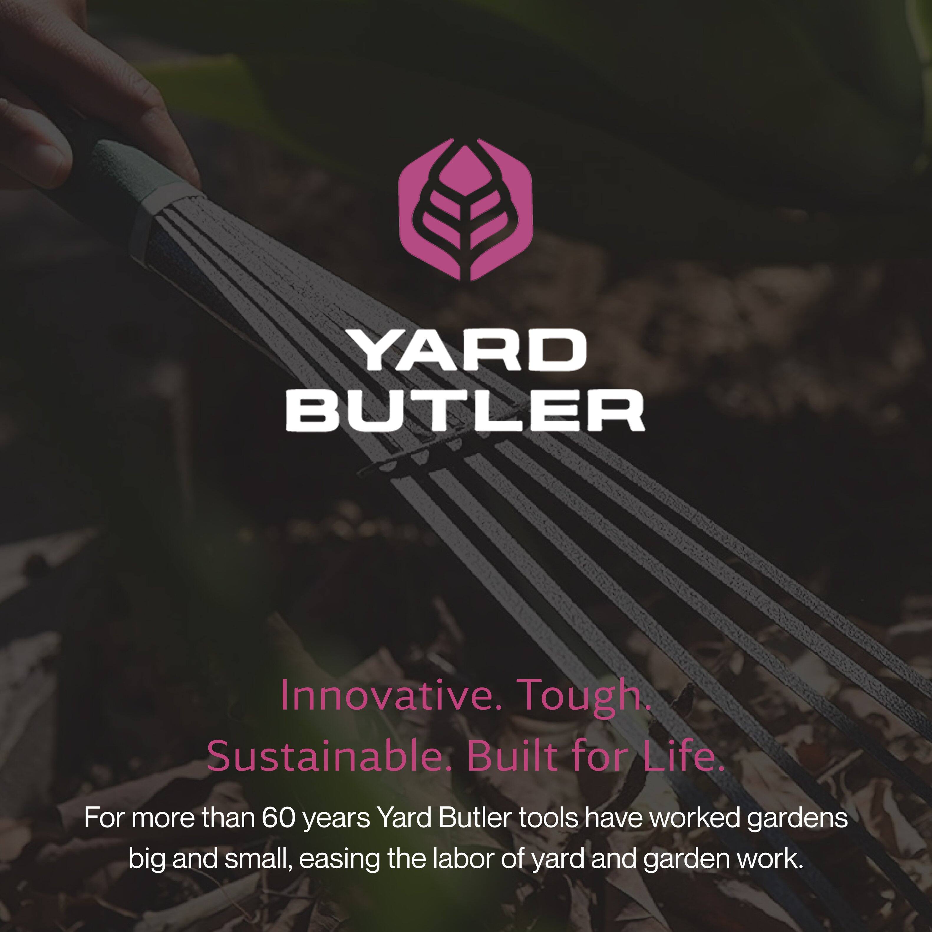 YARD BUTLER

Innovative. Tough. Sustainable. Built for Life.

For more than 60 years, Yard Butler tools have worked gardens big and small, easing the labor of yard and garden work.