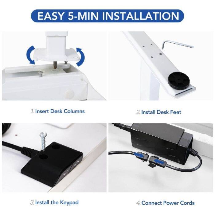 EASY 5-MIN INSTALLATION

1. Insert Desk Columns  
2. Install Desk Feet  
3. Install the Keypad  
4. Connect Power Cords
