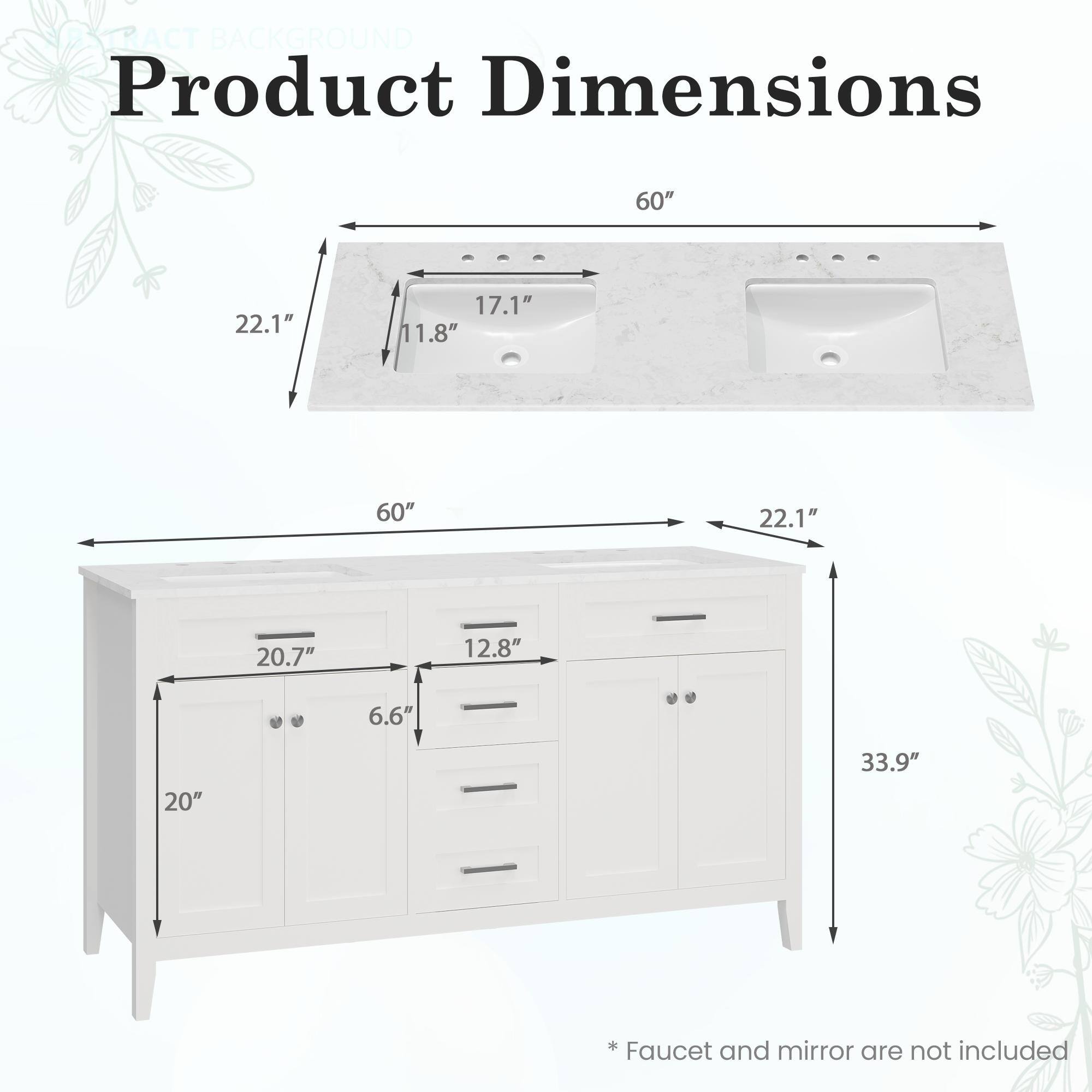 **Product Dimensions**

- **Top Surface:**
  - Length: 60"
  - Width: 22.1"
  - Depth: 17.1"
  - Sink Depth: 11.8"

- **Cabinet:**
  - Height: 33.9"
  - Width: 60"
  - Depth: 22.1"
  - Drawer Height: 6.6"
  - Drawer Width: 20"
  - Drawer Depth: 20.7"
  - Cabinet Width: 12.8"

*Faucet and mirror are not included.