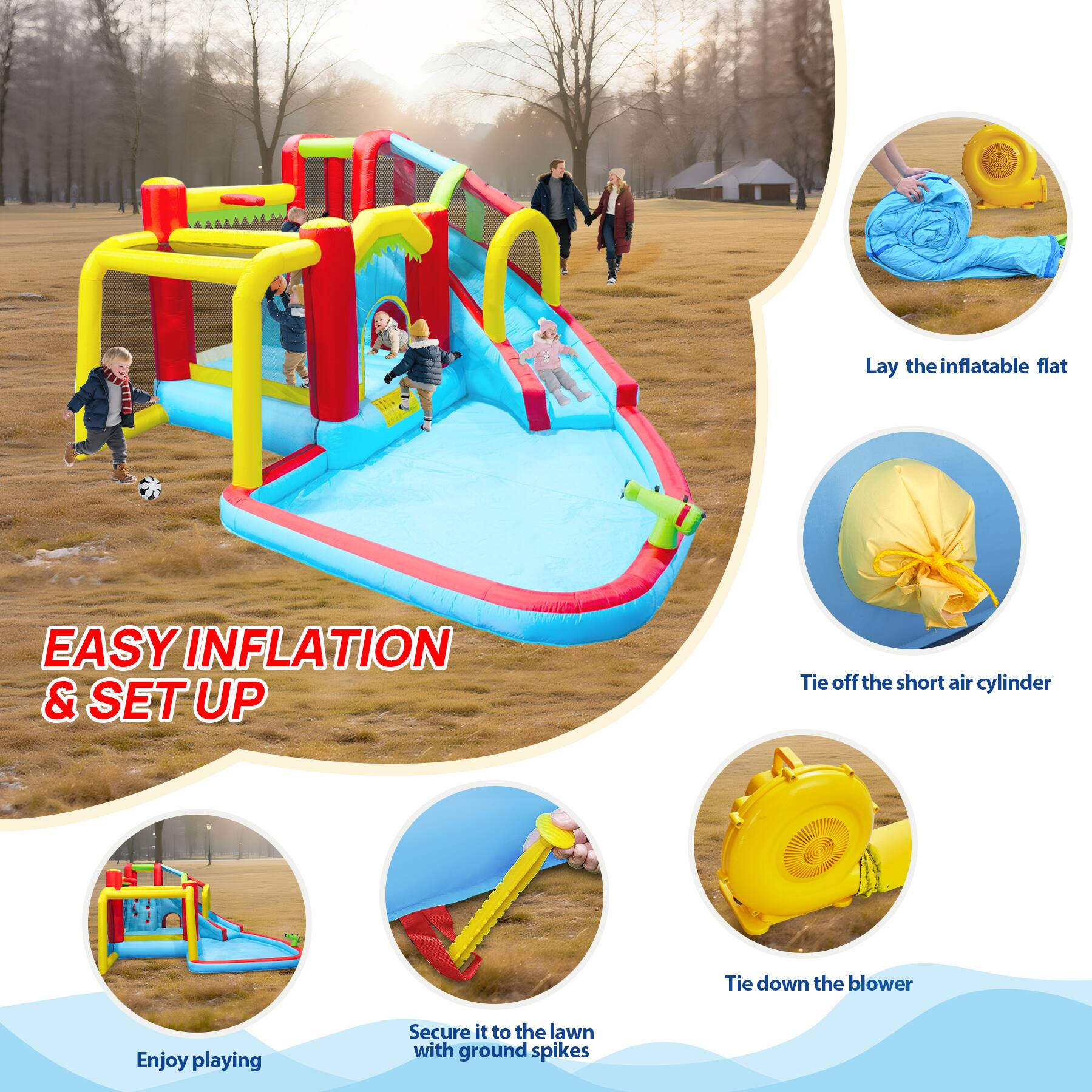 Lay the inflatable flat  
EASY INFLATION & SET UP  
Tie off the short air cylinder  
Tie down the blower  
Enjoy playing  
Secure it to the lawn with ground spikes